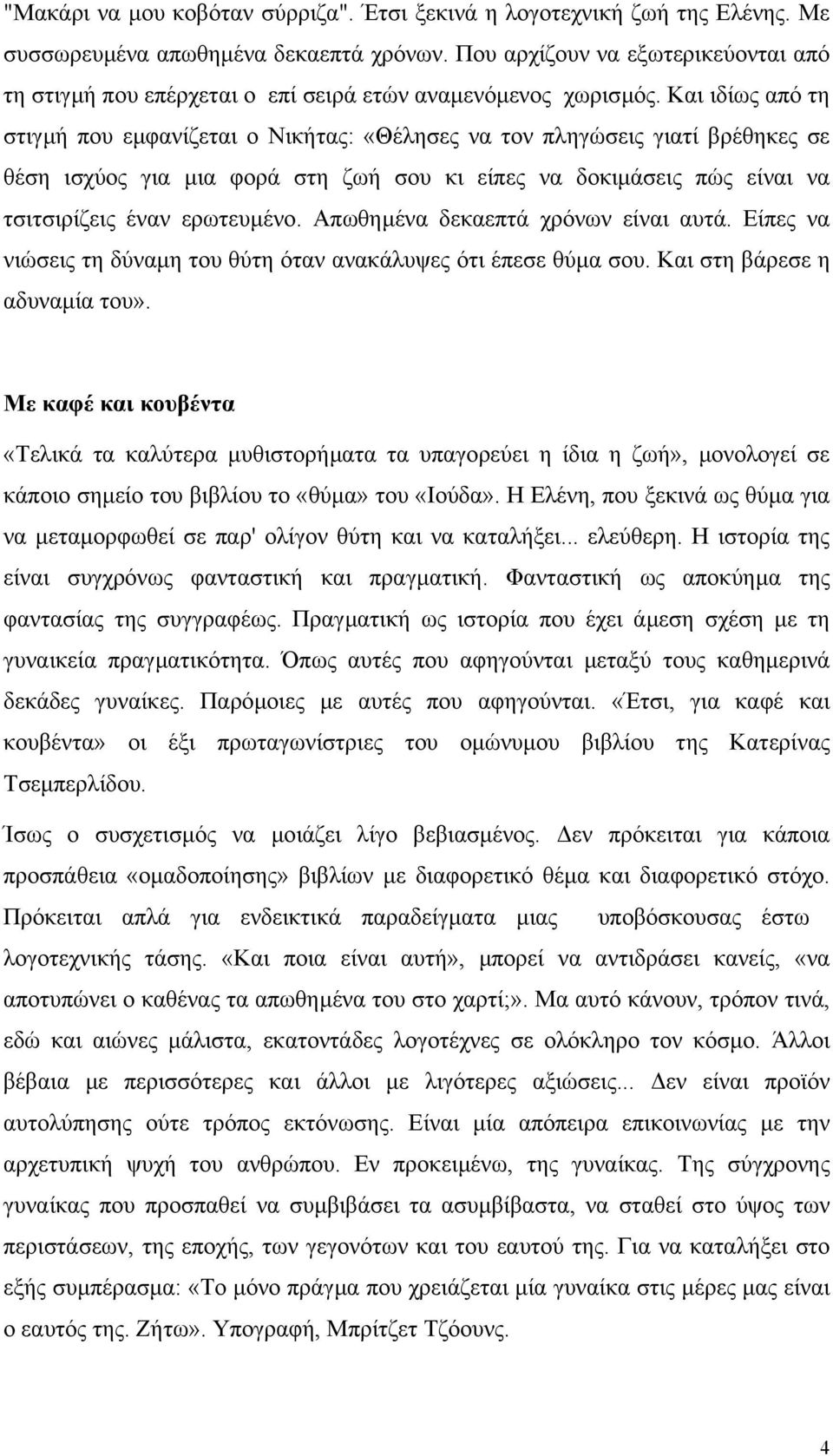 Και ιδίως από τη στιγµή που εµφανίζεται ο Νικήτας: «Θέλησες να τον πληγώσεις γιατί βρέθηκες σε θέση ισχύος για µια φορά στη ζωή σου κι είπες να δοκιµάσεις πώς είναι να τσιτσιρίζεις έναν ερωτευµένο.