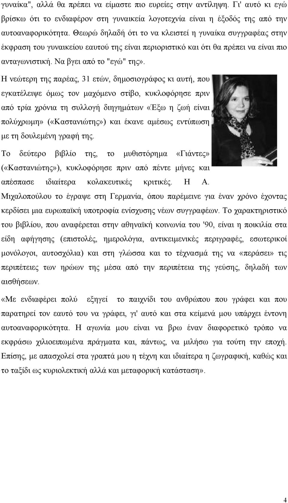 Η νεώτερη της παρέας, 31 ετών, δηµοσιογράφος κι αυτή, που εγκατέλειψε όµως τον µαχόµενο στίβο, κυκλοφόρησε πριν από τρία χρόνια τη συλλογή διηγηµάτων «Έξω η ζωή είναι πολύχρωµη» («Καστανιώτης») και