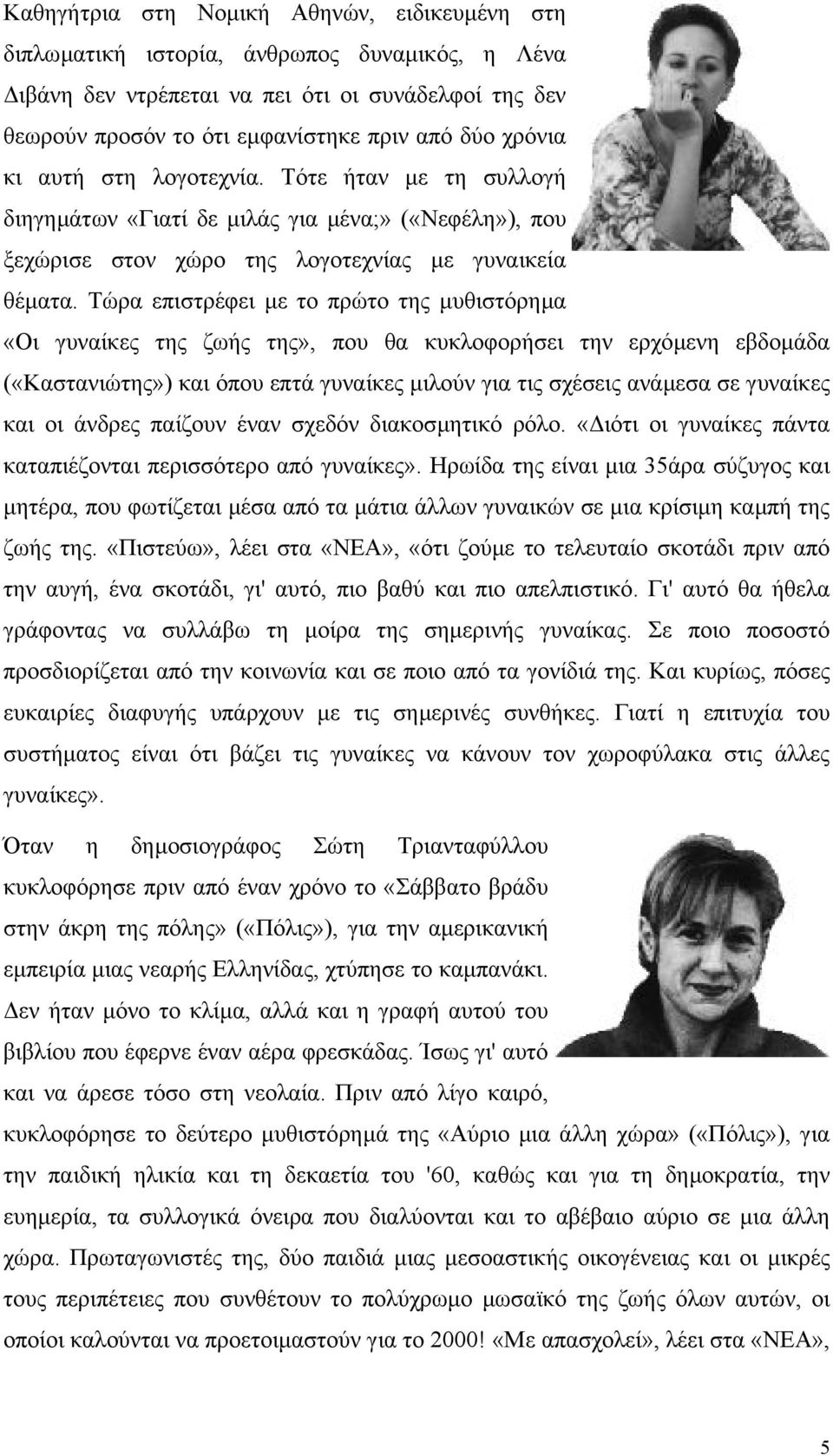 Τώρα επιστρέφει µε το πρώτο της µυθιστόρηµα «Οι γυναίκες της ζωής της», που θα κυκλοφορήσει την ερχόµενη εβδοµάδα («Καστανιώτης») και όπου επτά γυναίκες µιλούν για τις σχέσεις ανάµεσα σε γυναίκες και