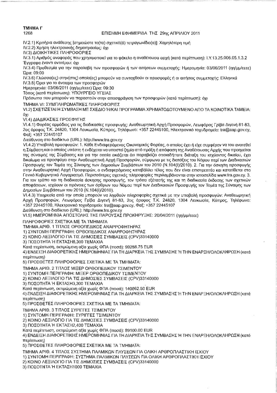 3.6) Γλώσσα(ες) στην(στις) οποία(ες) μπορούν να συνταχθούν οι προσφορές ή οι αιτήσεις συμμετοχής: Ελληνικό IV.3.8) Οροι για το άνοιγμα των προσφορών Ημερομηνία: 03/06/2011 (ηη/μμ/εεεε) Ώρα: 09:30 Τόπος (κατά ; ΥΠΟΥΡΓΕΙΟ ΥΓΕΙΑΣ Πρόσωπα που μπορούν να παραστούν στην αποσφράγιση των προσφορών (κατά : VI.