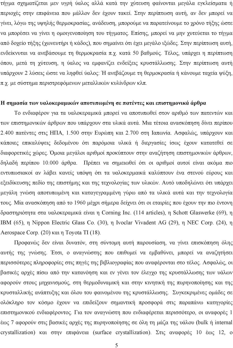 Επίσης, µπορεί να µην χυτεύεται το τήγµα από δοχείο τήξης (χωνευτήρι ή κάδος), που σηµαίνει ότι έχει µεγάλο ιξώδες. Στην περίπτωση αυτή, ενδείκνυται να ανεβάσουµε τη θερµοκρασία π.χ. κατά 50 βαθµούς.