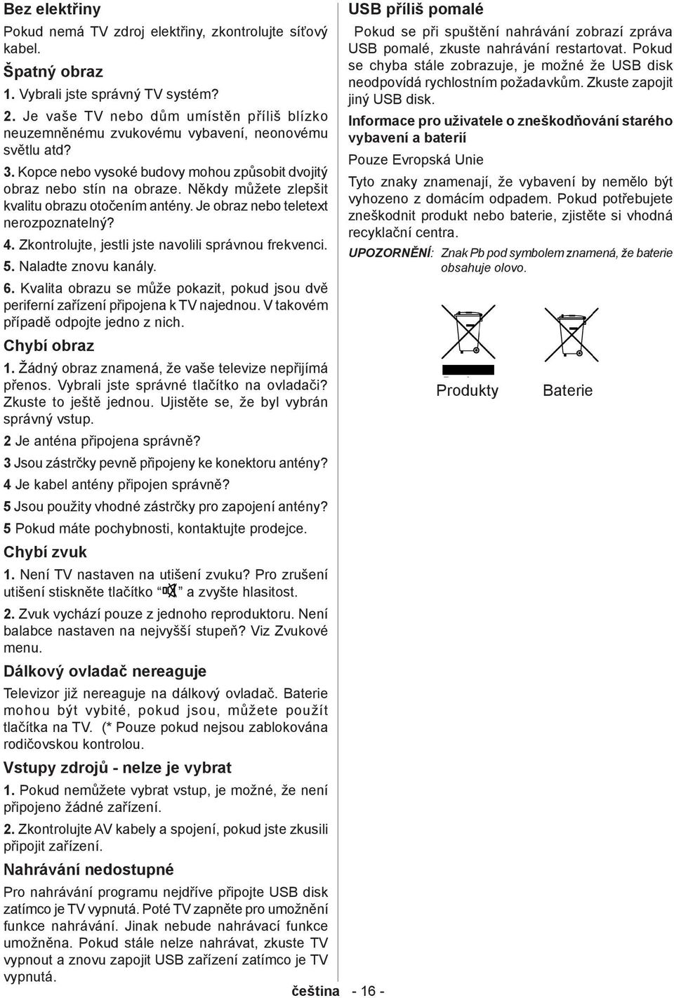 Někdy můžete zlepšit kvalitu obrazu otočením antény. Je obraz nebo teletext nerozpoznatelný? 4. Zkontrolujte, jestli jste navolili správnou frekvenci. 5. Naladte znovu kanály. 6.