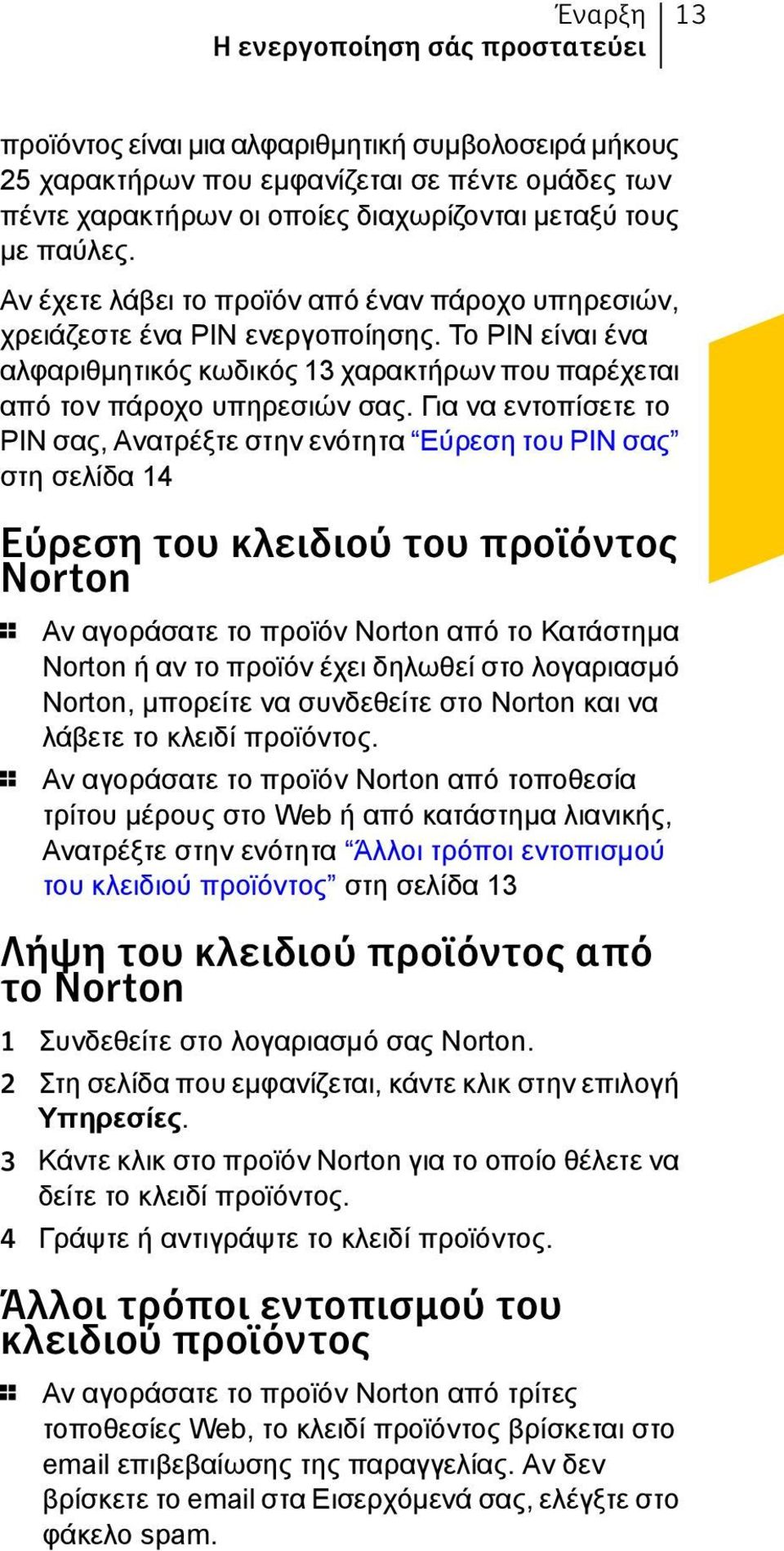 Για να εντοπίσετε το PIN σας, Ανατρέξτε στην ενότητα Εύρεση του PIN σας στη σελίδα 14 Εύρεση του κλειδιού του προϊόντος Norton 1 Αν αγοράσατε το προϊόν Norton από το Κατάστημα Norton ή αν το προϊόν