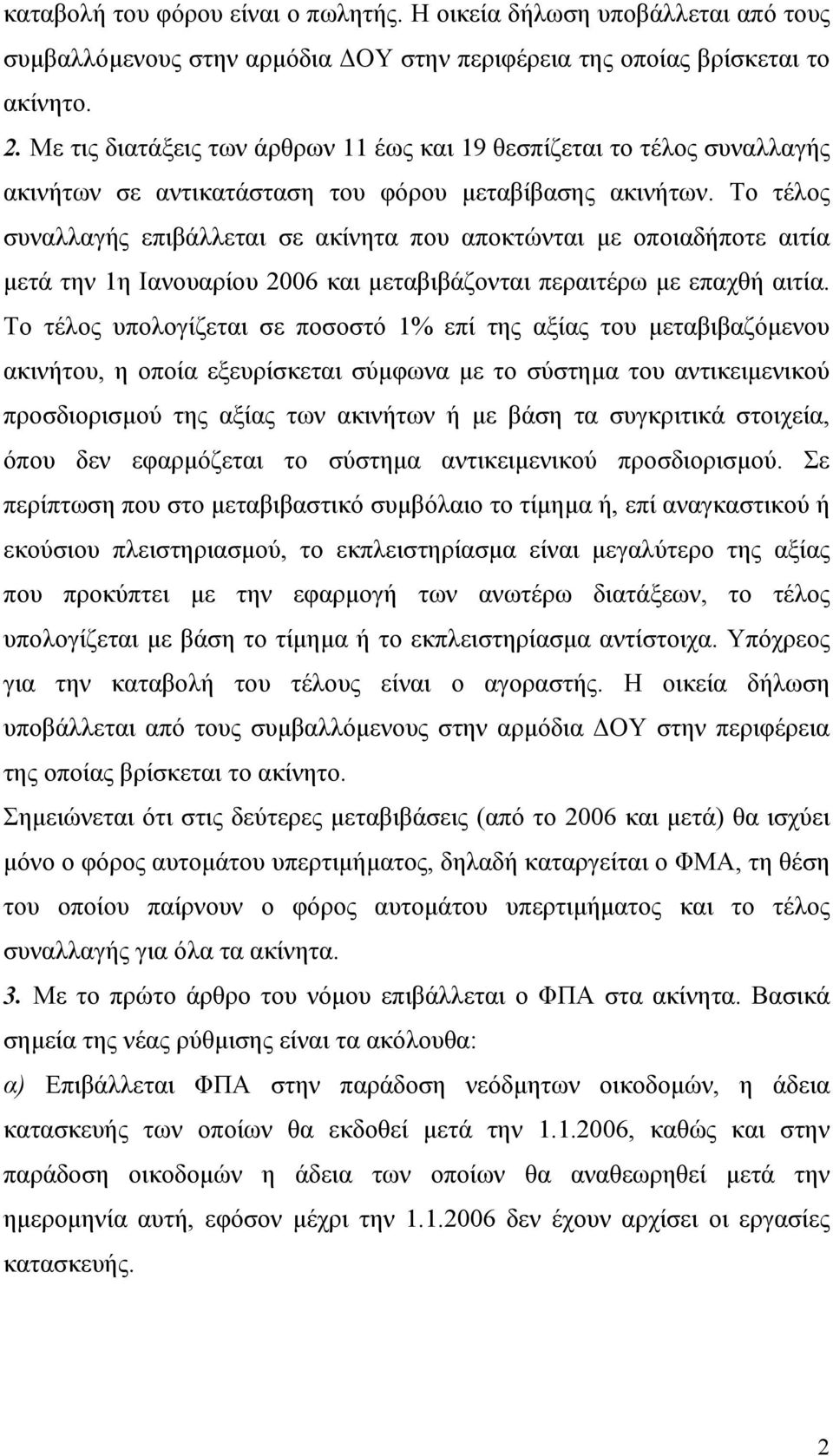 Το τέλος συναλλαγής επιβάλλεται σε ακίνητα που αποκτώνται με οποιαδήποτε αιτία μετά την 1η Ιανουαρίου 2006 και μεταβιβάζονται περαιτέρω με επαχθή αιτία.