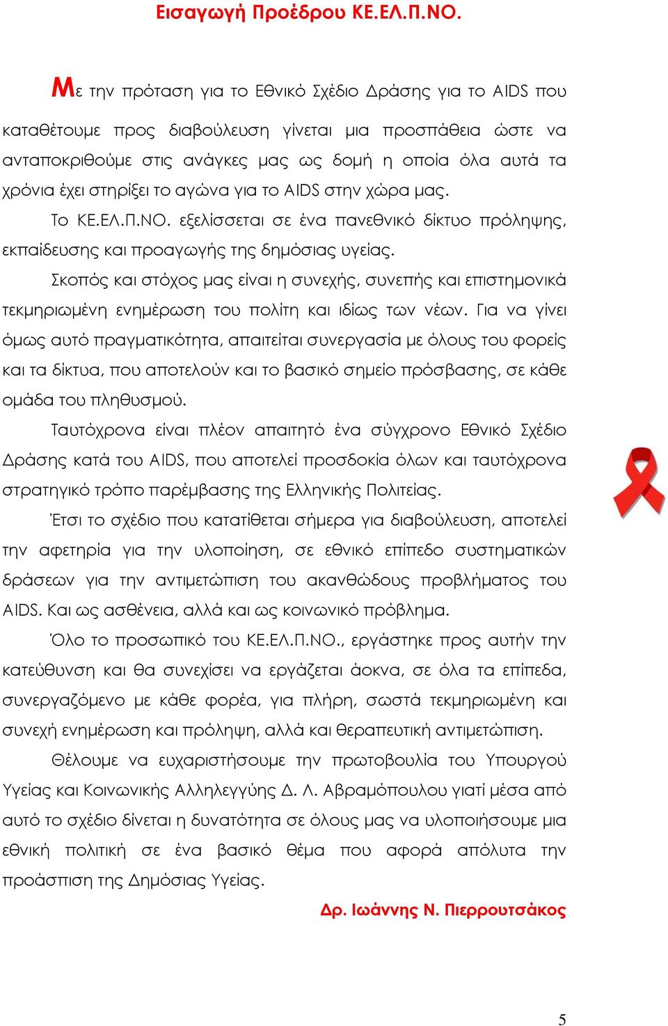 το αγώνα για το AIDS στην χώρα μας. Το ΚΕ.ΕΛ.Π.ΝΟ. εξελίσσεται σε ένα πανεθνικό δίκτυο πρόληψης, εκπαίδευσης και προαγωγής της δημόσιας υγείας.