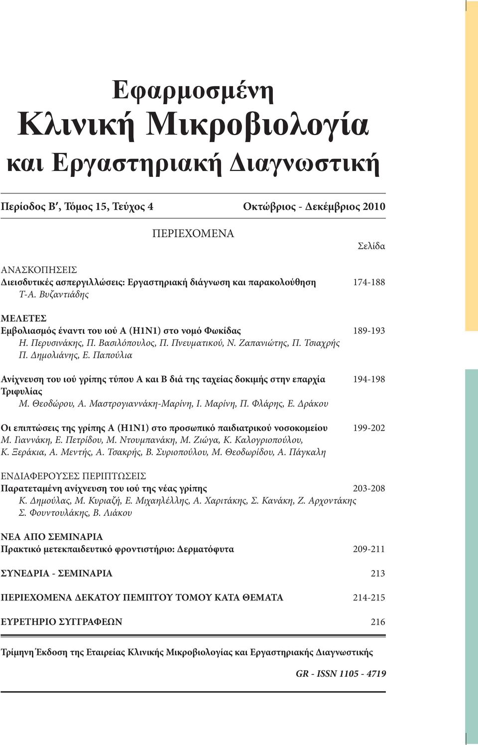 Τσιαχρής Π. Δημολιάνης, Ε. Παπούλια Ανίχνευση του ιού γρίπης τύπου Α και Β διά της ταχείας δοκιμής στην επαρχία 194-198 Τριφυλίας Μ. Θεοδώρου, Α. Μαστρογιαννάκη-Μαρίνη, Ι. Μαρίνη, Π. Φλάρης, Ε.