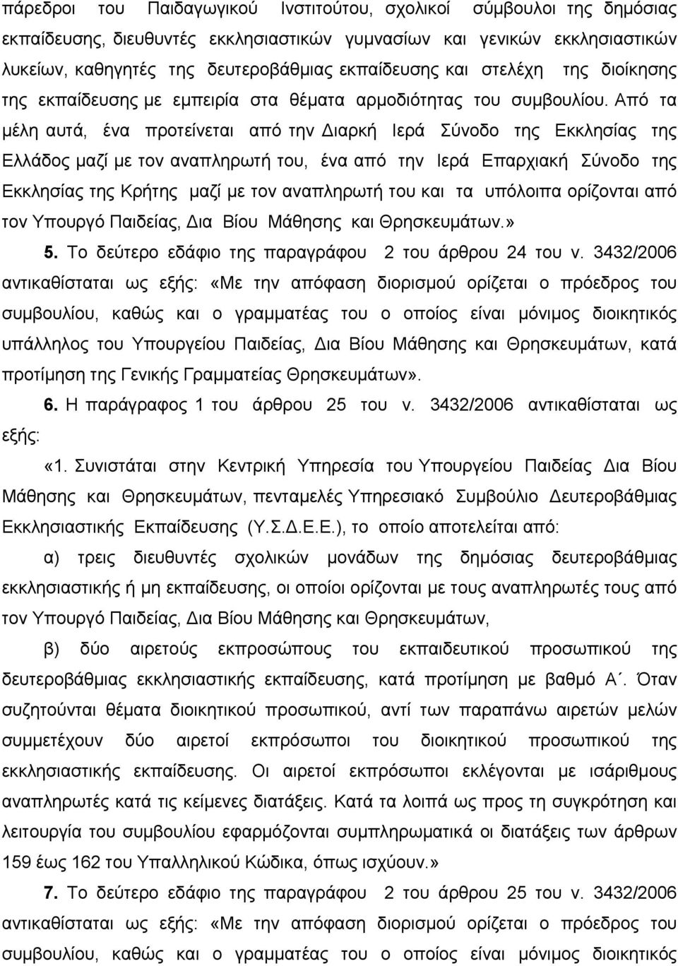 Από τα μέλη αυτά, ένα προτείνεται από την Διαρκή Ιερά Σύνοδο της Εκκλησίας της Ελλάδος μαζί με τον αναπληρωτή του, ένα από την Ιερά Επαρχιακή Σύνοδο της Εκκλησίας της Κρήτης μαζί με τον αναπληρωτή