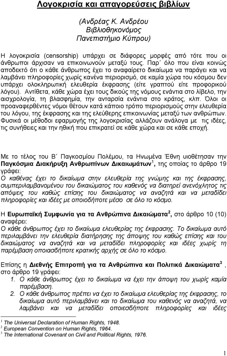 Παρ όλο που είναι κοινώς αποδεκτό ότι ο κάθε άνθρωπος έχει το αναφαίρετο δικαίωμα να παράγει και να λαμβάνει πληροφορίες χωρίς κανένα περιορισμό, σε καμία χώρα του κόσμου δεν υπάρχει ολοκληρωτική