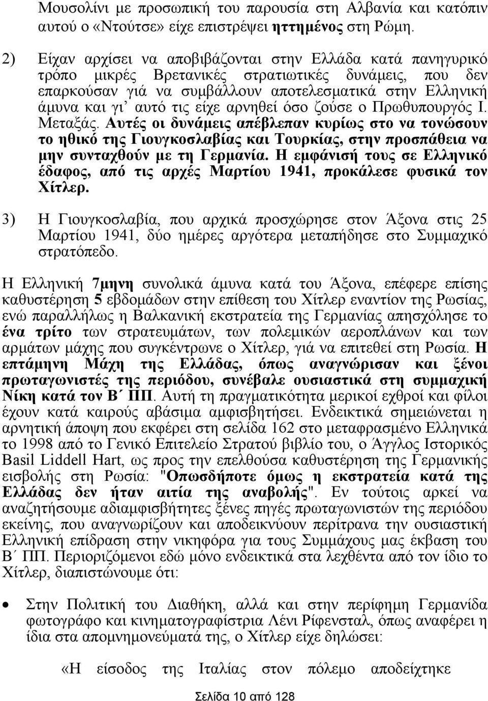 είχε αρνηθεί όσο ζούσε ο Πρωθυπουργός Ι. Μεταξάς. Αυτές οι δυνάµεις απέβλεπαν κυρίως στο να τονώσουν το ηθικό της Γιουγκοσλαβίας και Τουρκίας, στην προσπάθεια να µην συνταχθούν µε τη Γερµανία.