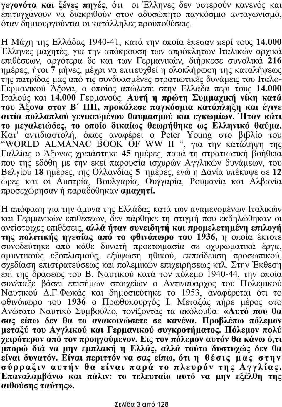 000 Έλληνες µαχητές, για την απόκρουση των απρόκλητων Ιταλικών αρχικά επιθέσεων, αργότερα δε και των Γερµανικών, διήρκεσε συνολικά 216 ηµέρες, ήτοι 7 µήνες, µέχρι να επιτευχθεί η ολοκλήρωση της