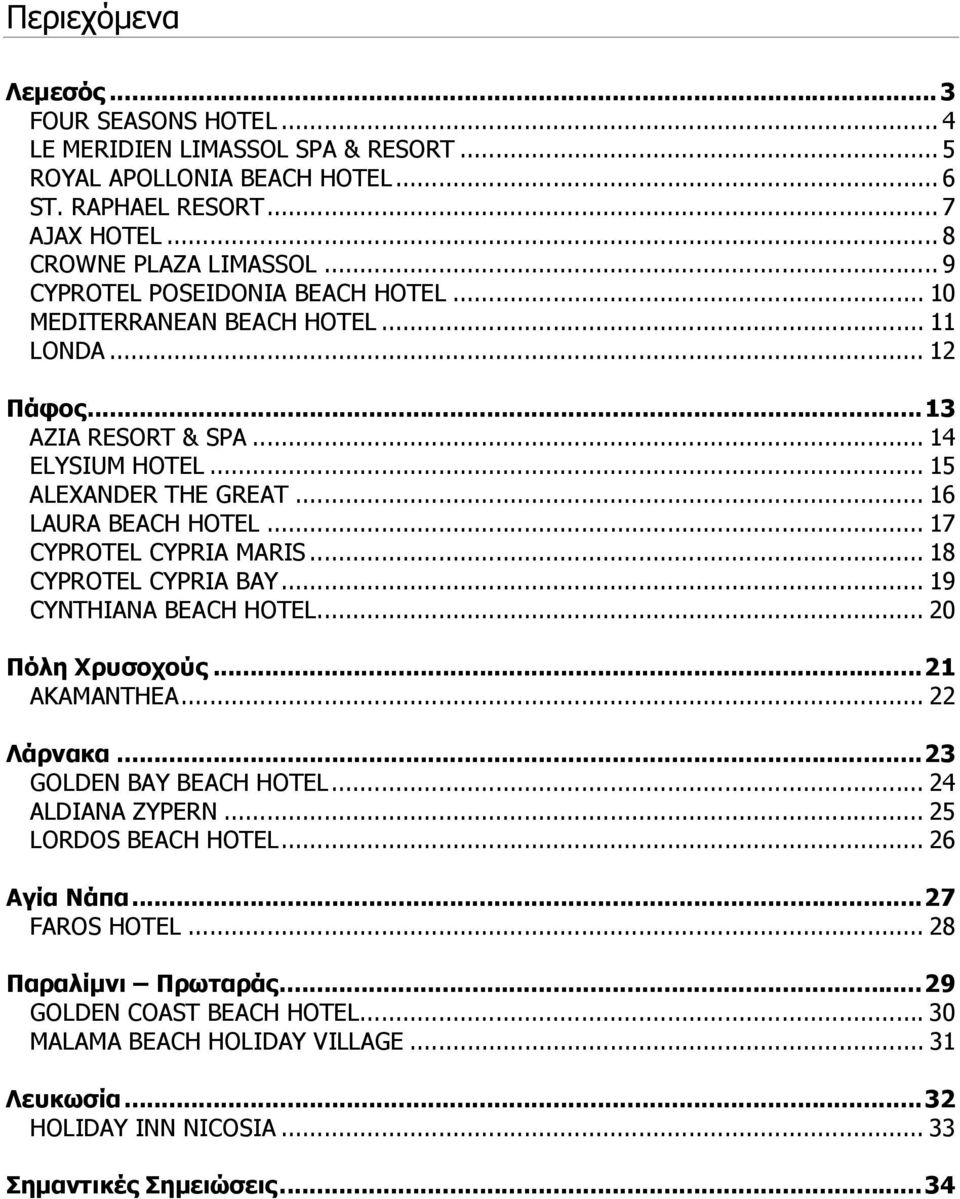 .. 17 CYPROTEL CYPRIA MARIS... 18 CYPROTEL CYPRIA BAY... 19 CYNTHIANA BEACH HOTEL... 20 Πόλη Χρυσοχούς...21 AKAMANTHEA... 22 Λάρνακα...23 GOLDEN BAY BEACH HOTEL... 24 ALDIANA ZYPERN.