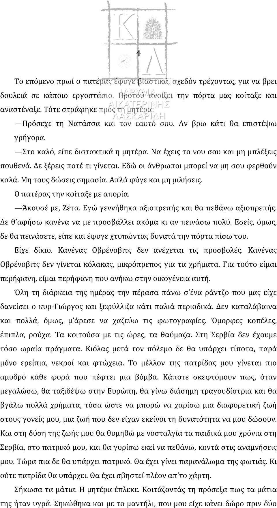 Δε ξέρεις ποτέ τι γίνεται. Εδώ οι άνθρωποι μπορεί να μη σου φερθούν καλά. Μη τους δώσεις σημασία. Απλά φύγε και μη μιλήσεις. Ο πατέρας την κοίταξε με απορία. Άκουσέ με, Ζέτα.