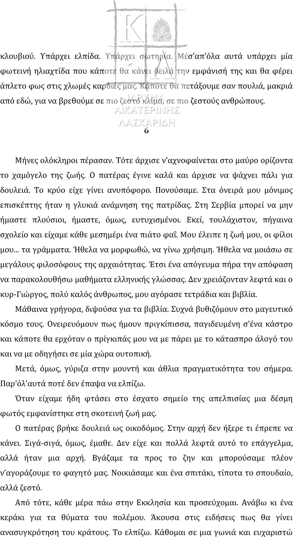 Τότε άρχισε ν αχνοφαίνεται στο μαύρο ορίζοντα το χαμόγελο της ζωής. Ο πατέρας έγινε καλά και άρχισε να ψάχνει πάλι για δουλειά. Το κρύο είχε γίνει ανυπόφορο. Πονούσαμε.