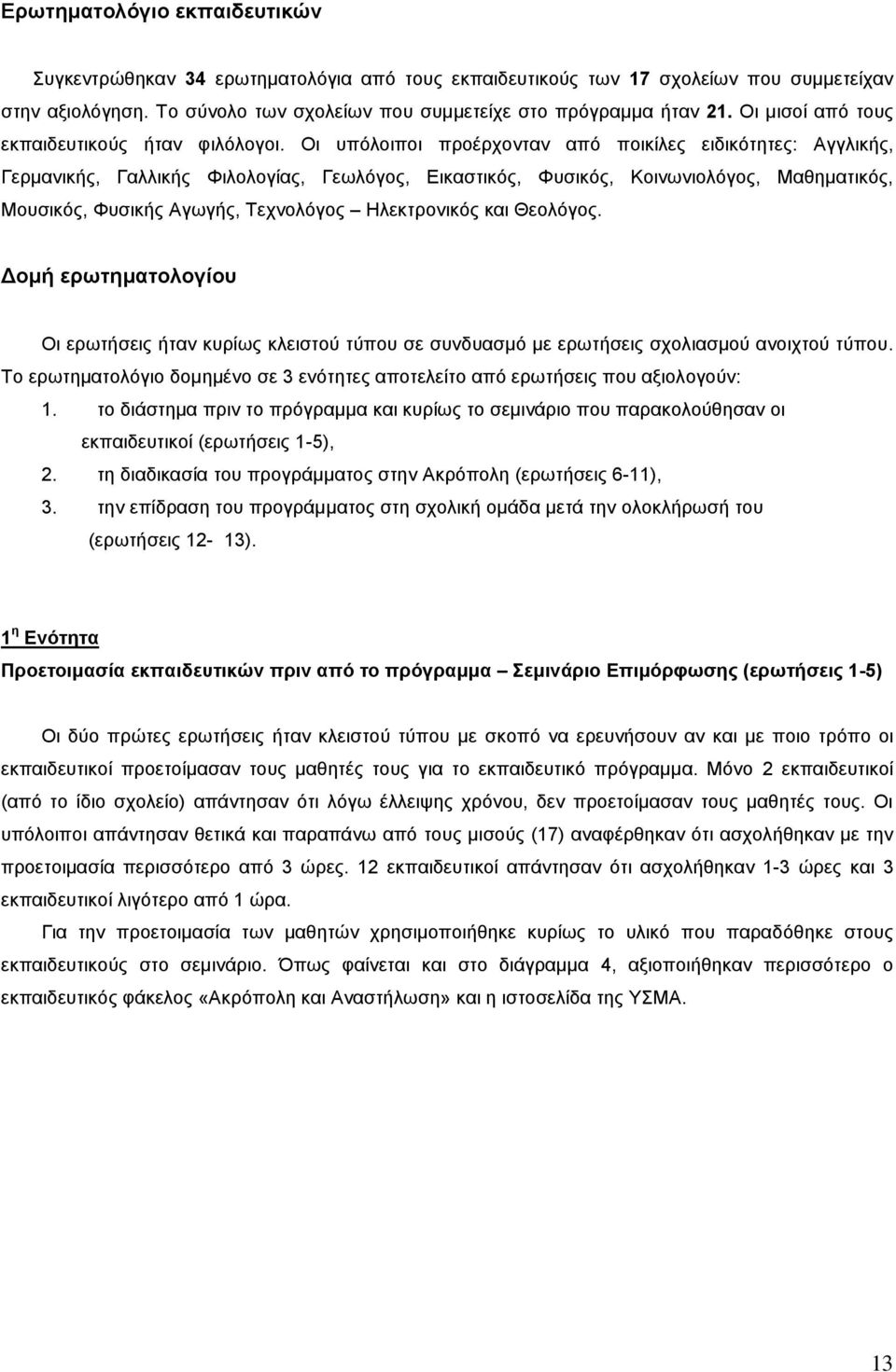 Οι υπόλοιποι προέρχονταν από ποικίλες ειδικότητες: Αγγλικής, Γερμανικής, Γαλλικής Φιλολογίας, Γεωλόγος, Εικαστικός, Φυσικός, Κοινωνιολόγος, Μαθηματικός, Μουσικός, Φυσικής Αγωγής, Τεχνολόγος