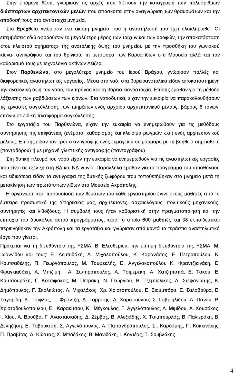 Οι επεμβάσεις εδώ αφορούσαν το μεγαλύτερο μέρος των τοίχων και των οροφών, την αποκατάσταση «του κλειστού σχήματος» της ανατολικής όψης του μνημείου με την προσθήκη του γωνιακού κίονα- αντιγράφου και