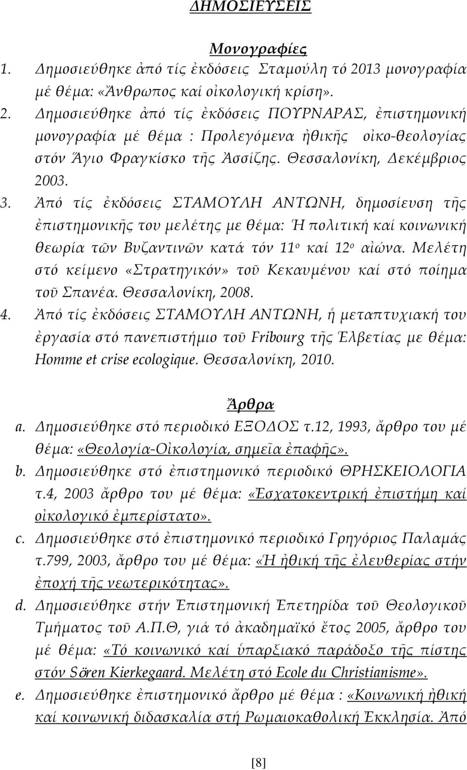 Θεσσαλονίκη, Δεκέμβριος 2003. 3. Ἀπό τίς ἐκδόσεις ΣΑΜΟΤΛΗ ΑΝΣΩΝΗ, δημοσίευση τῆς ἐπιστημονικῆς του μελέτης με θέμα: Ἡ πολιτική καί κοινωνική θεωρία τῶν Βυζαντινῶν κατά τόν 11 ο καί 12 ο αἰώνα.