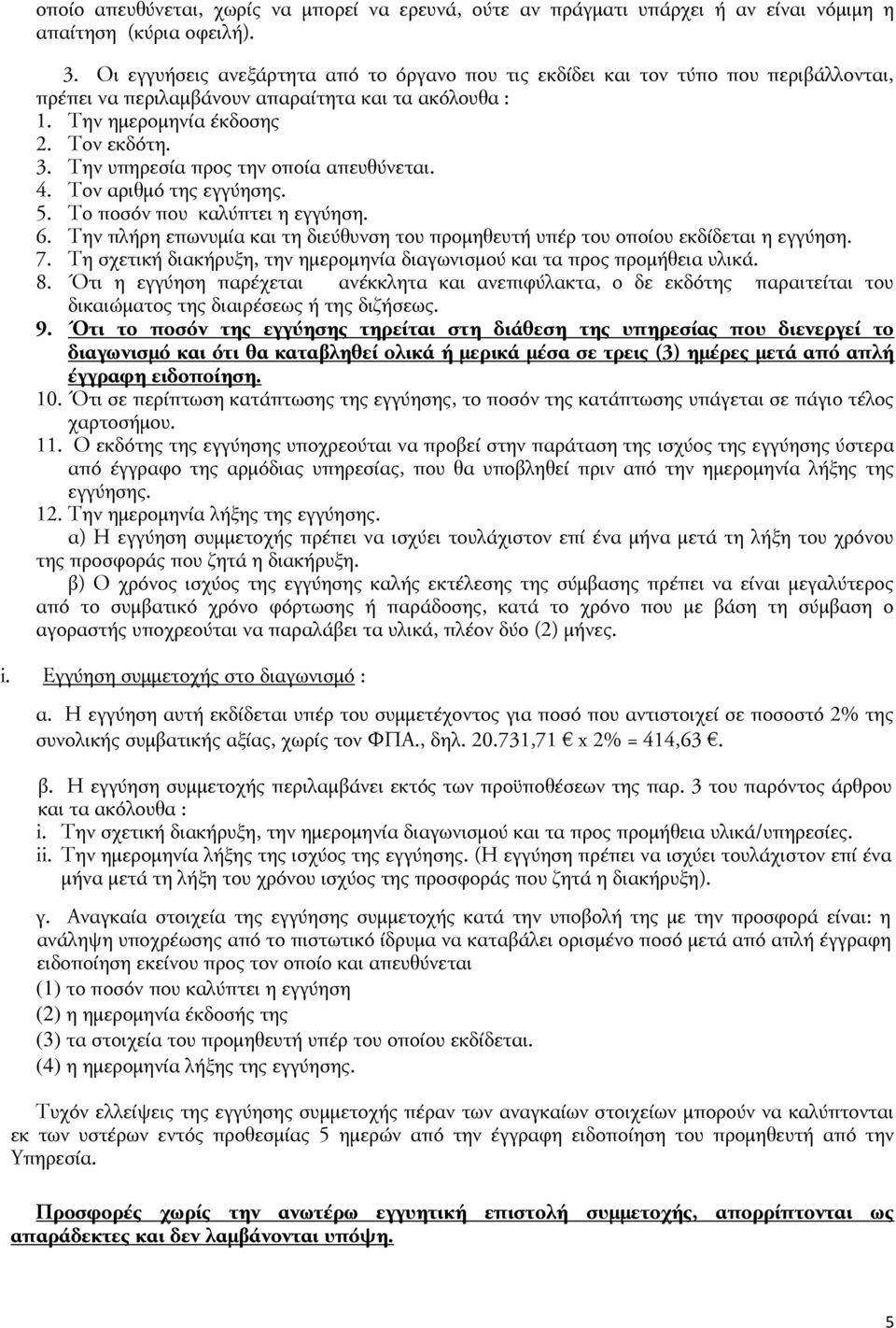 Την υπηρεσία προς την οποία απευθύνεται. 4. Τον αριθμό της εγγύησης. 5. Το ποσόν που καλύπτει η εγγύηση. 6. Την πλήρη επωνυμία και τη διεύθυνση του προμηθευτή υπέρ του οποίου εκδίδεται η εγγύηση. 7.