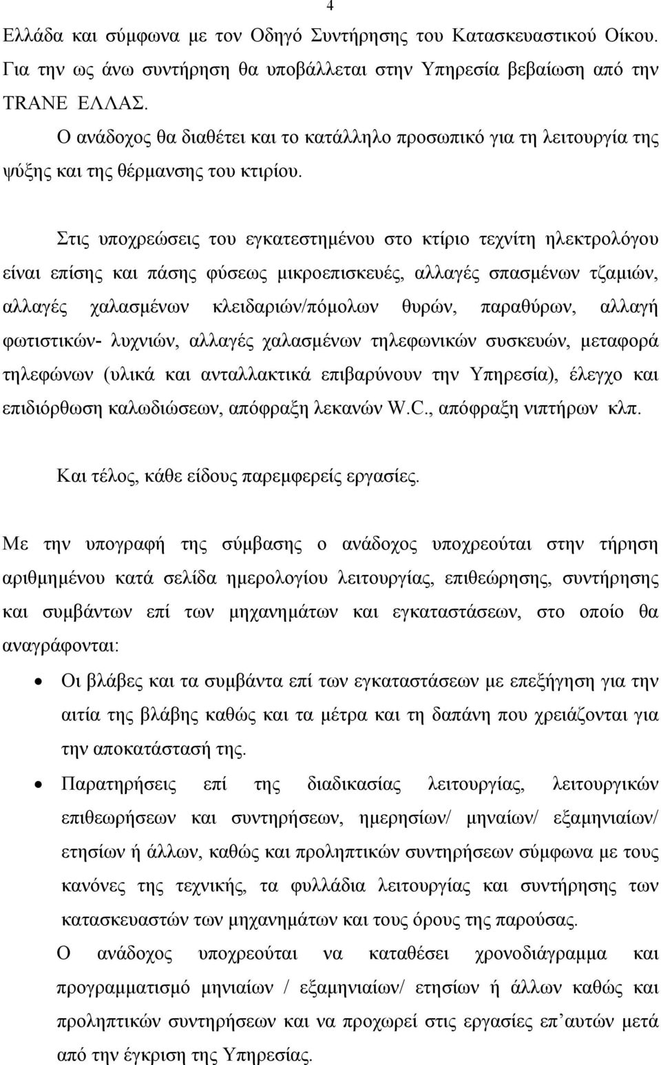 Στις υποχρεώσεις του εγκατεστημένου στο κτίριο τεχνίτη ηλεκτρολόγου είναι επίσης και πάσης φύσεως μικροεπισκευές, αλλαγές σπασμένων τζαμιών, αλλαγές χαλασμένων κλειδαριών/πόμολων θυρών, παραθύρων,