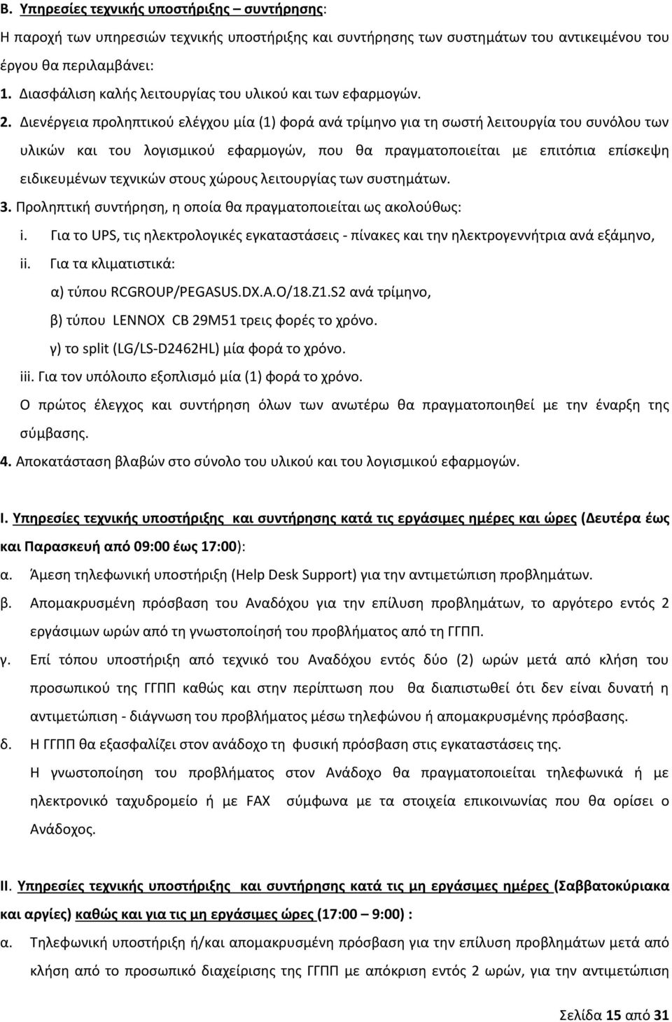 Διενέργεια προληπτικού ελέγχου μία (1) φορά ανά τρίμηνο για τη σωστή λειτουργία του συνόλου των υλικών και του λογισμικού εφαρμογών, που θα πραγματοποιείται με επιτόπια επίσκεψη ειδικευμένων τεχνικών