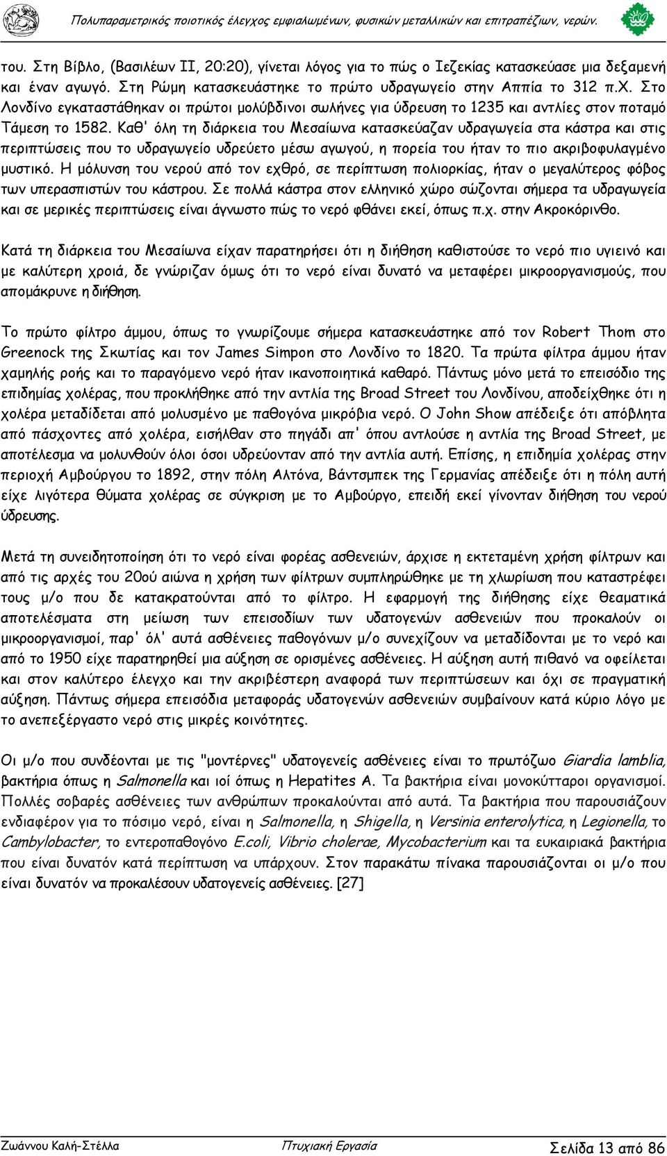 Καθ' όλη τη διάρκεια του Μεσαίωνα κατασκεύαζαν υδραγωγεία στα κάστρα και στις περιπτώσεις που το υδραγωγείο υδρεύετο µέσω αγωγού, η πορεία του ήταν το πιο ακριβοφυλαγµένο µυστικό.