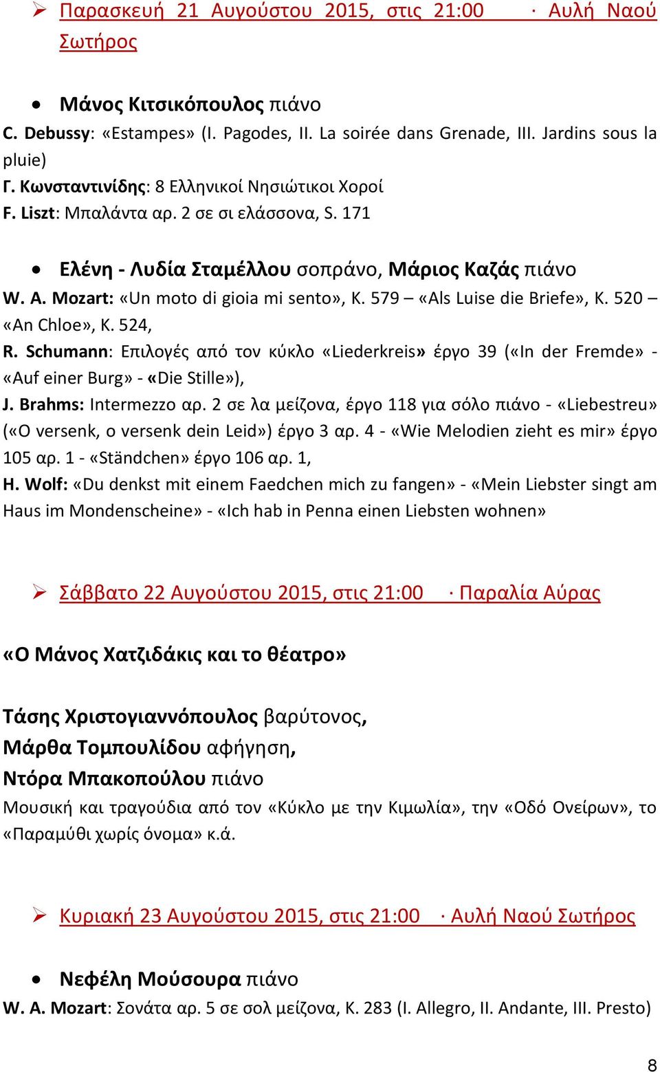 579 «Als Luise die Briefe», Κ. 520 «An Chloe», Κ. 524, R. Schumann: Επιλογές από τον κύκλο «Liederkreis» έργο 39 («In der Fremde» - «Auf einer Burg» - «Die Stille»), J. Brahms: Intermezzo αρ.