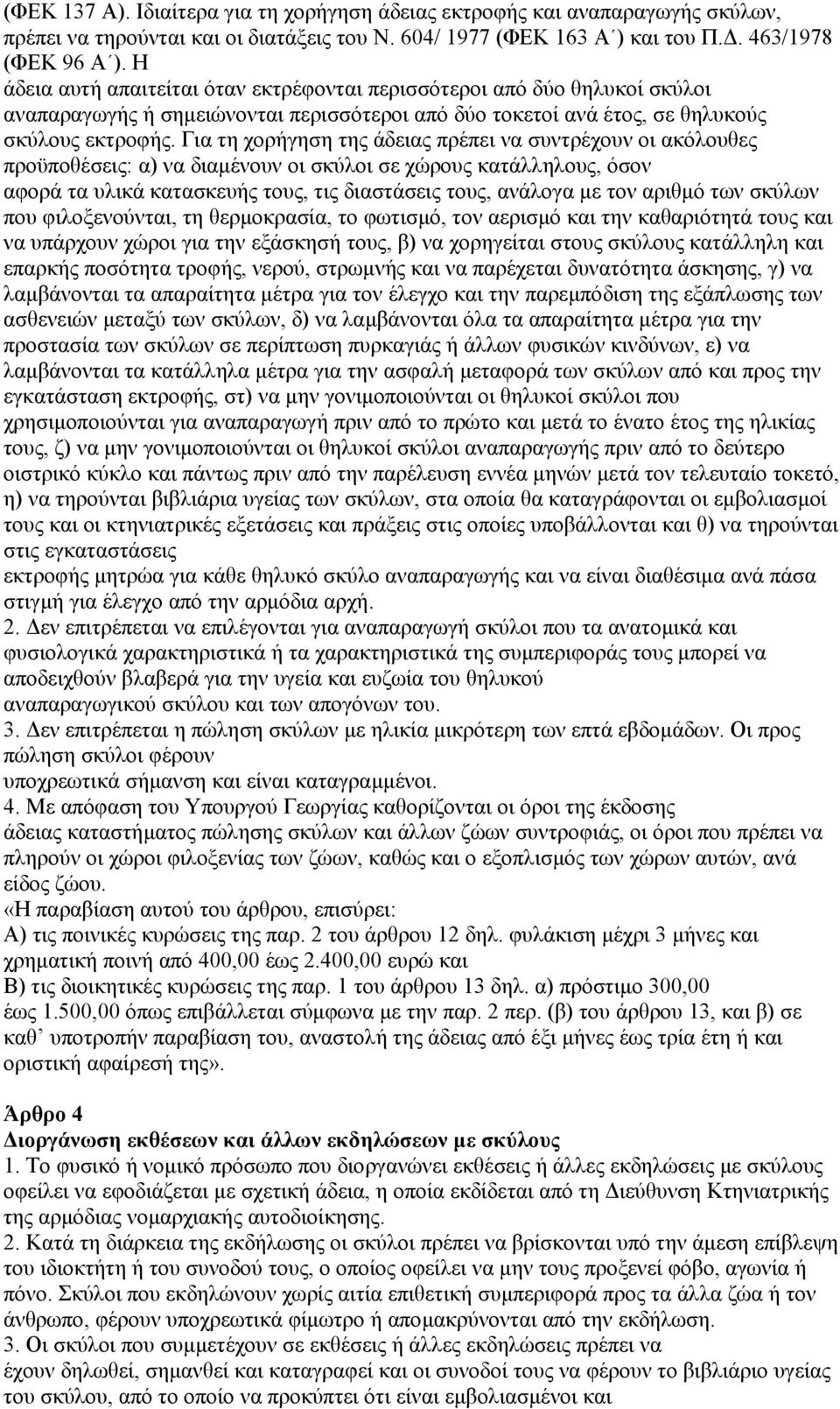 Για τη χορήγηση της άδειας πρέπει να συντρέχουν οι ακόλουθες προϋποθέσεις: α) να διαµένουν οι σκύλοι σε χώρους κατάλληλους, όσον αφορά τα υλικά κατασκευής τους, τις διαστάσεις τους, ανάλογα µε τον