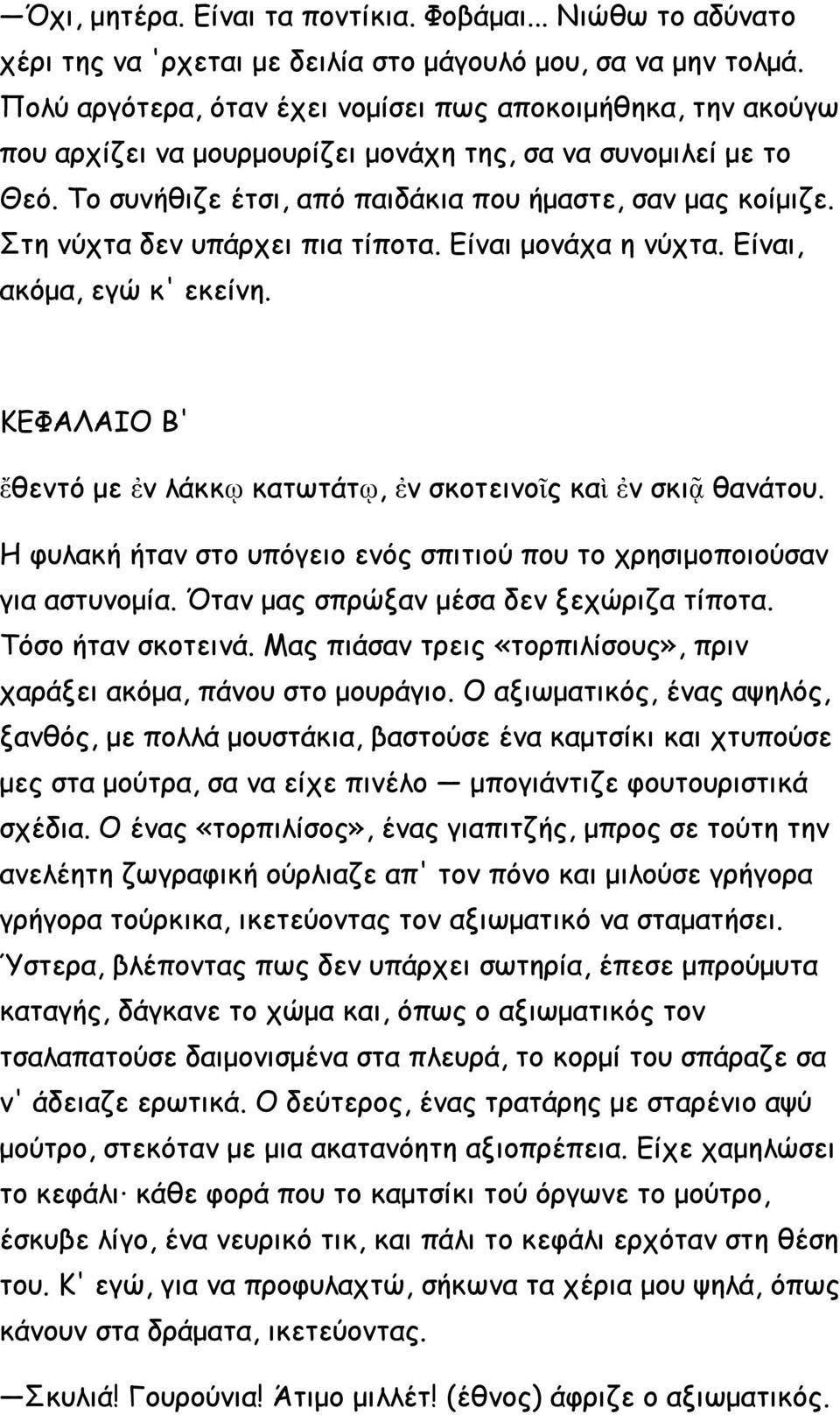 Στη νύχτα δεν υπάρχει πια τίποτα. Είναι μονάχα η νύχτα. Είναι, ακόμα, εγώ κ' εκείνη. ΚΕΦΑΛΑΙΟ Β' ἔθεντό με ἐν λάκκῳ κατωτάτῳ, ἐν σκοτεινοῖς καὶ ἐν σκιᾷ θανάτου.