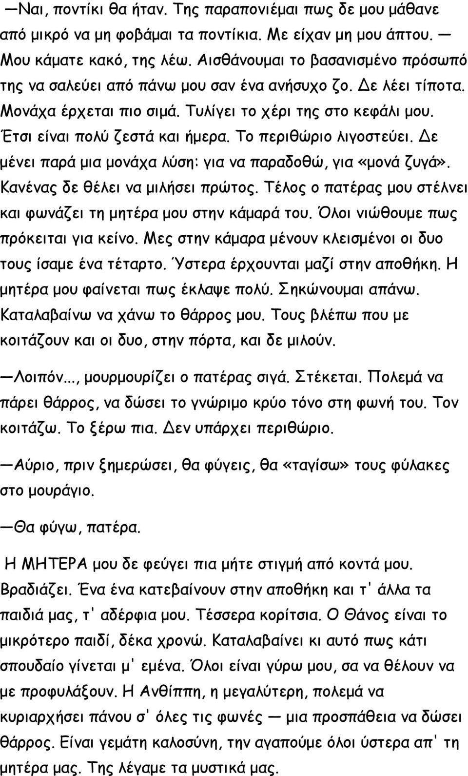 Το περιθώριο λιγοστεύει. Δε μένει παρά μια μονάχα λύση: για να παραδοθώ, για «μονά ζυγά». Κανένας δε θέλει να μιλήσει πρώτος. Τέλος ο πατέρας μου στέλνει και φωνάζει τη μητέρα μου στην κάμαρά του.