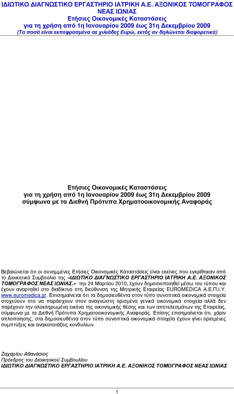 Επισηµαίνεται ότι τα δηµοσιευθέντα στον τύπο συνοπτικά οικονοµικά στοιχεία στοχεύουν στο να παράσχουν στον αναγνώστη ορισµένα γενικά οικονοµικά στοιχεία αλλά δεν παρέχουν την ολοκληρωµένη εικόνα της