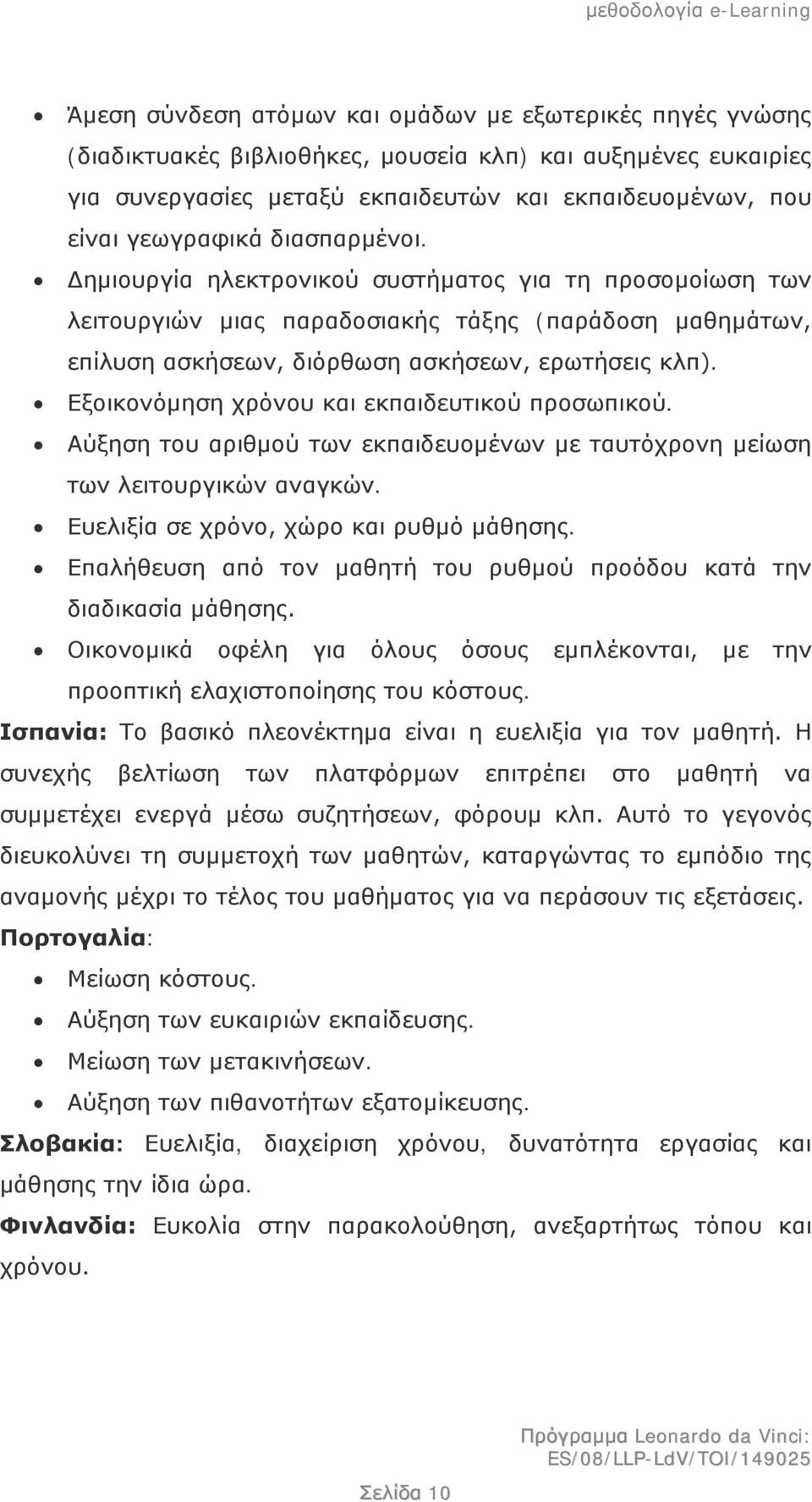 Εξοικονόμηση χρόνου και εκπαιδευτικού προσωπικού. Αύξηση του αριθμού των εκπαιδευομένων με ταυτόχρονη μείωση των λειτουργικών αναγκών. Ευελιξία σε χρόνο, χώρο και ρυθμό μάθησης.