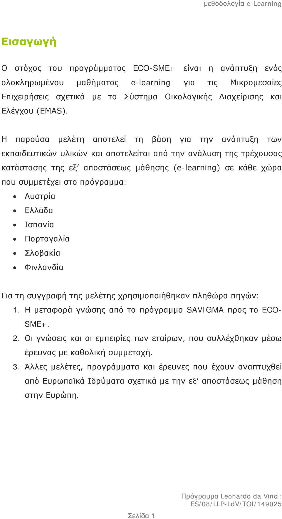 στο πρόγραμμα: Αυστρία Ελλάδα Ισπανία Πορτογαλία Σλοβακία Φινλανδία Για τη συγγραφή της μελέτης χρησιμοποιήθηκαν πληθώρα πηγών: 1. Η μεταφορά γνώσης από το πρόγραμμα SAVIGMA προς το ECO- SME+. 2.