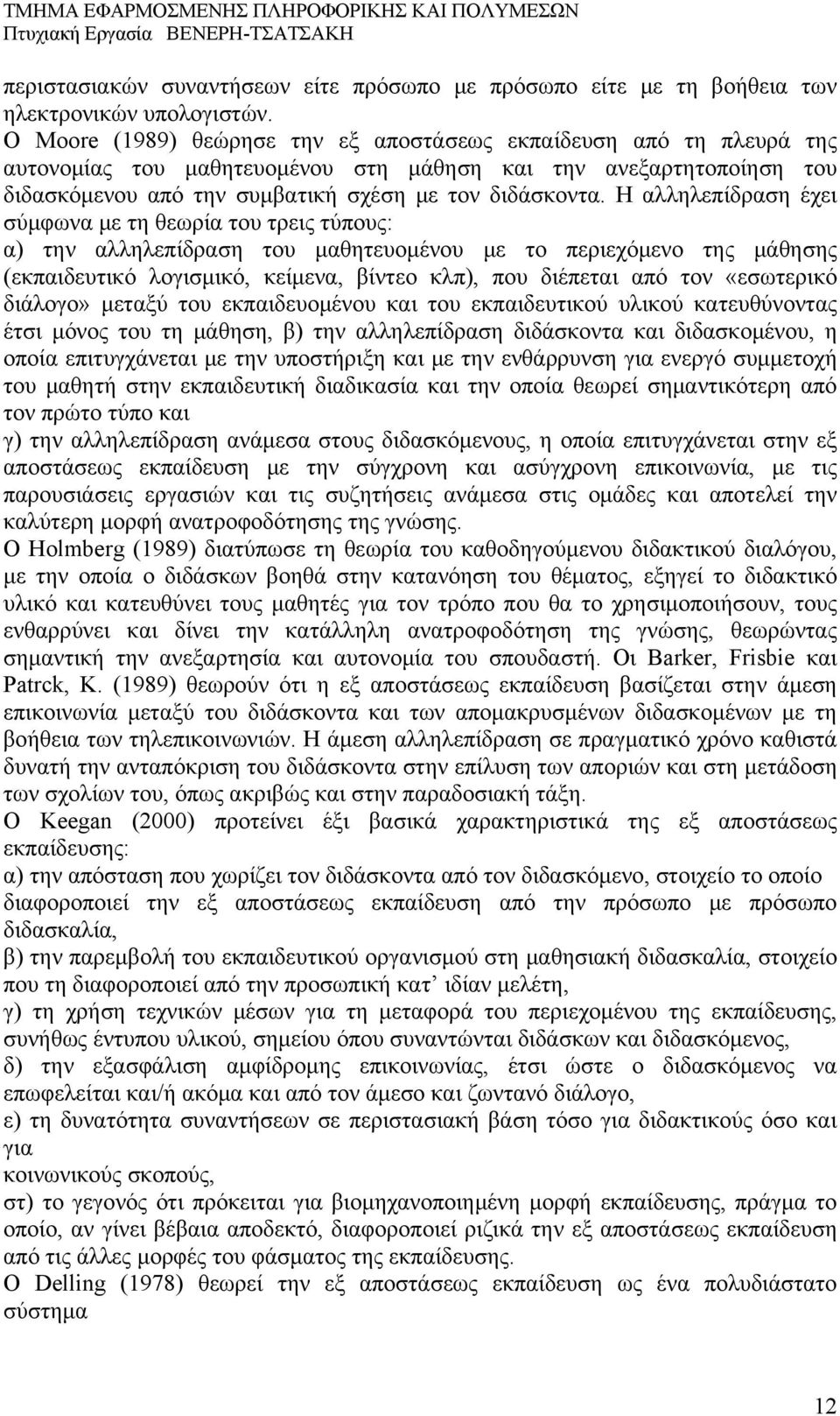 Η αλληλεπίδραση έχει σύμφωνα με τη θεωρία του τρεις τύπους: α) την αλληλεπίδραση του μαθητευομένου με το περιεχόμενο της μάθησης (εκπαιδευτικό λογισμικό, κείμενα, βίντεο κλπ), που διέπεται από τον