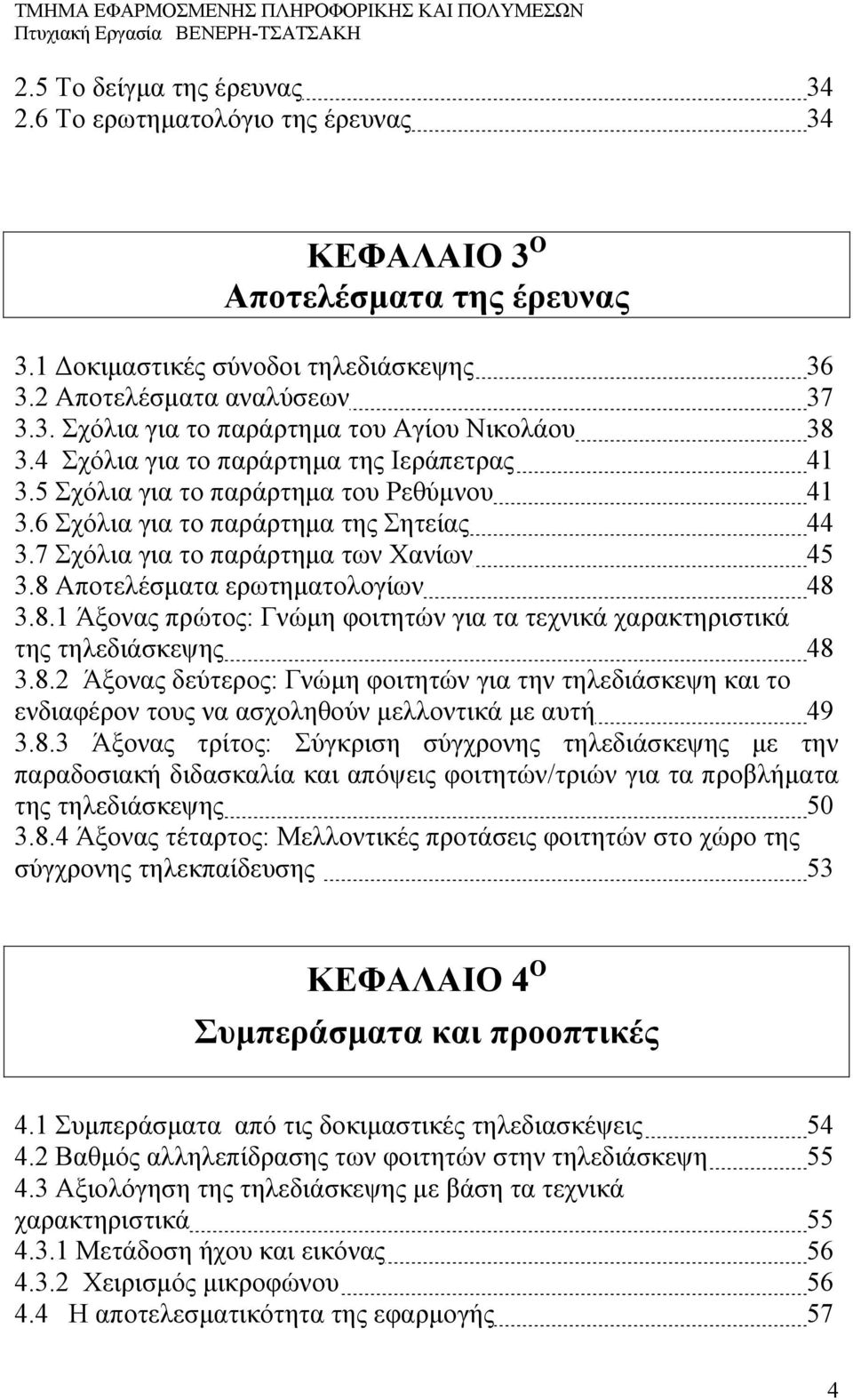 8 Αποτελέσματα ερωτηματολογίων 48 3.8.1 Άξονας πρώτος: Γνώμη φοιτητών για τα τεχνικά χαρακτηριστικά της τηλεδιάσκεψης 48 3.8.2 Άξονας δεύτερος: Γνώμη φοιτητών για την τηλεδιάσκεψη και το ενδιαφέρον τους να ασχοληθούν μελλοντικά με αυτή 49 3.