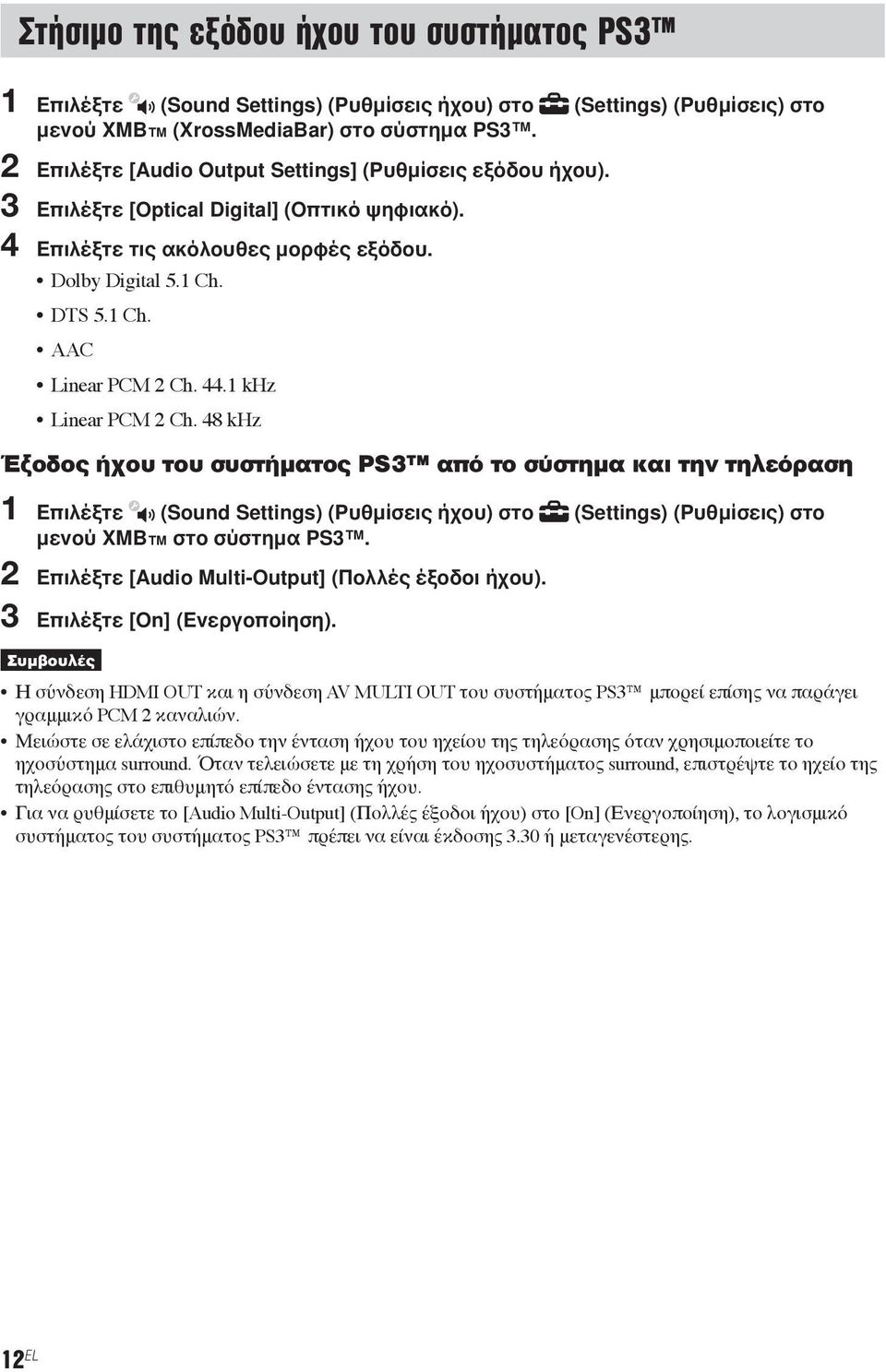 44.1 khz Linear PCM 2 Ch. 48 khz Έξοδος ήχου του συστήματος PS3 από το σύστημα και την τηλεόραση 1 Επιλέξτε (Sound Settings) (Ρυθμίσεις ήχου) στο (Settings) (Ρυθμίσεις) στο μενού XMB στο σύστημα PS3.