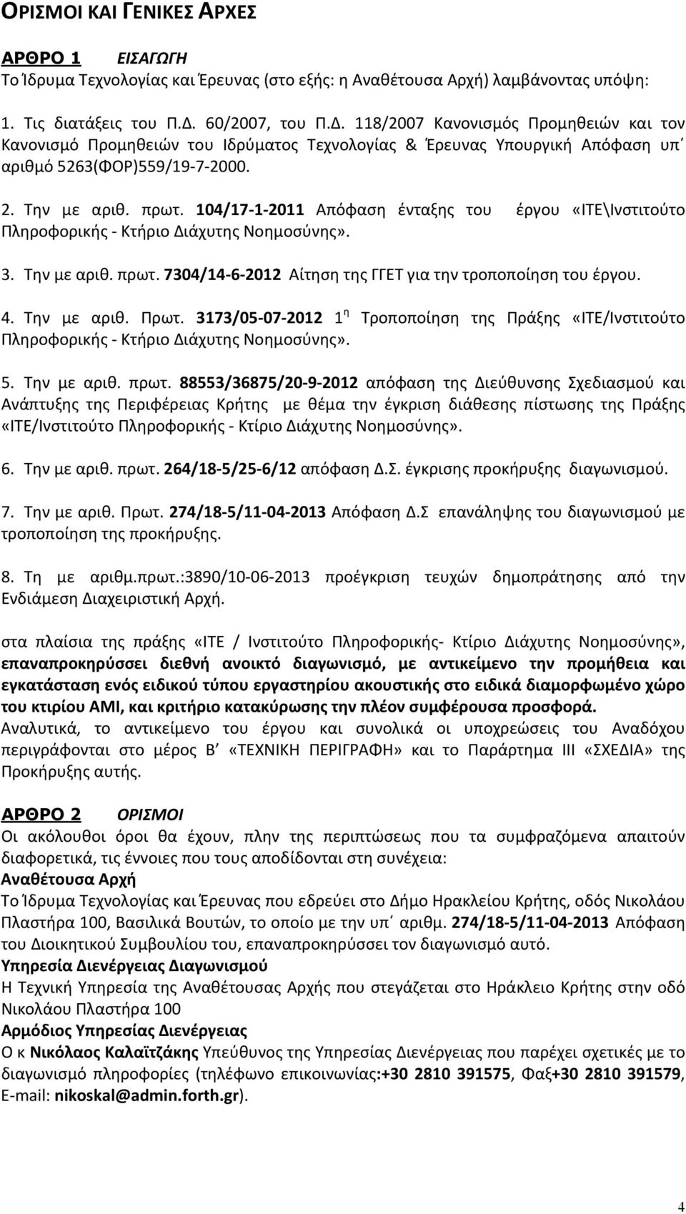 104/17 1 2011 Απόφαση ένταξης του έργου «ΙΤΕ\Ινστιτούτο Πληροφορικής Κτήριο Διάχυτης Νοημοσύνης». 3. Την με αριθ. πρωτ. 7304/14 6 2012 Αίτηση της ΓΓΕΤ για την τροποποίηση του έργου. 4. Την με αριθ. Πρωτ.