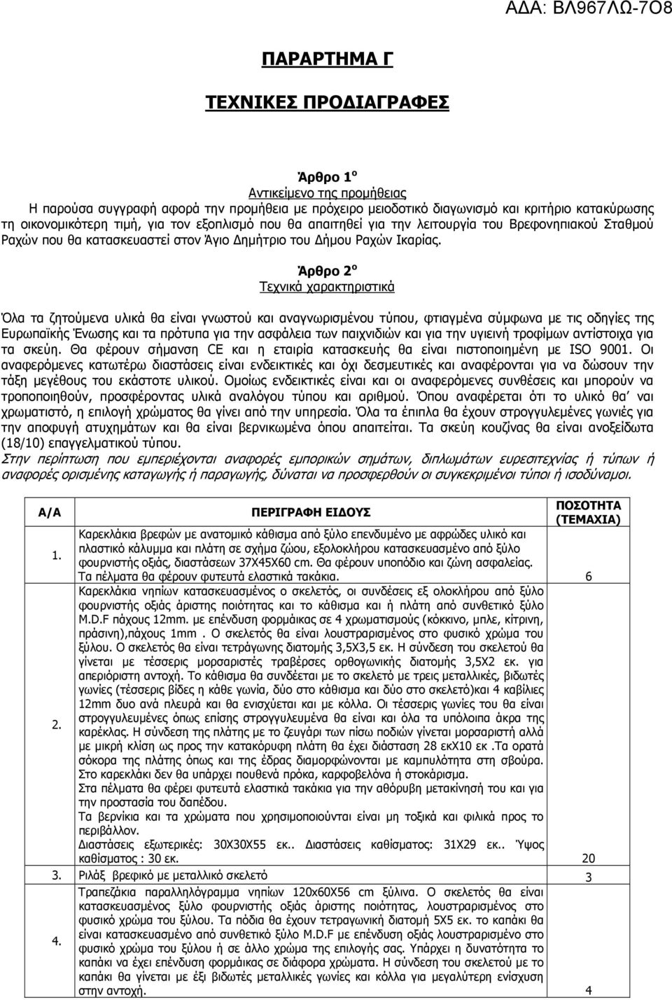 Άρθρο 2 ο Τεχνικά χαρακτηριστικά Όλα τα ζητούµενα υλικά θα είναι γνωστού και αναγνωρισµένου τύπου, φτιαγµένα σύµφωνα µε τις οδηγίες της Ευρωπαϊκής Ένωσης και τα πρότυπα για την ασφάλεια των