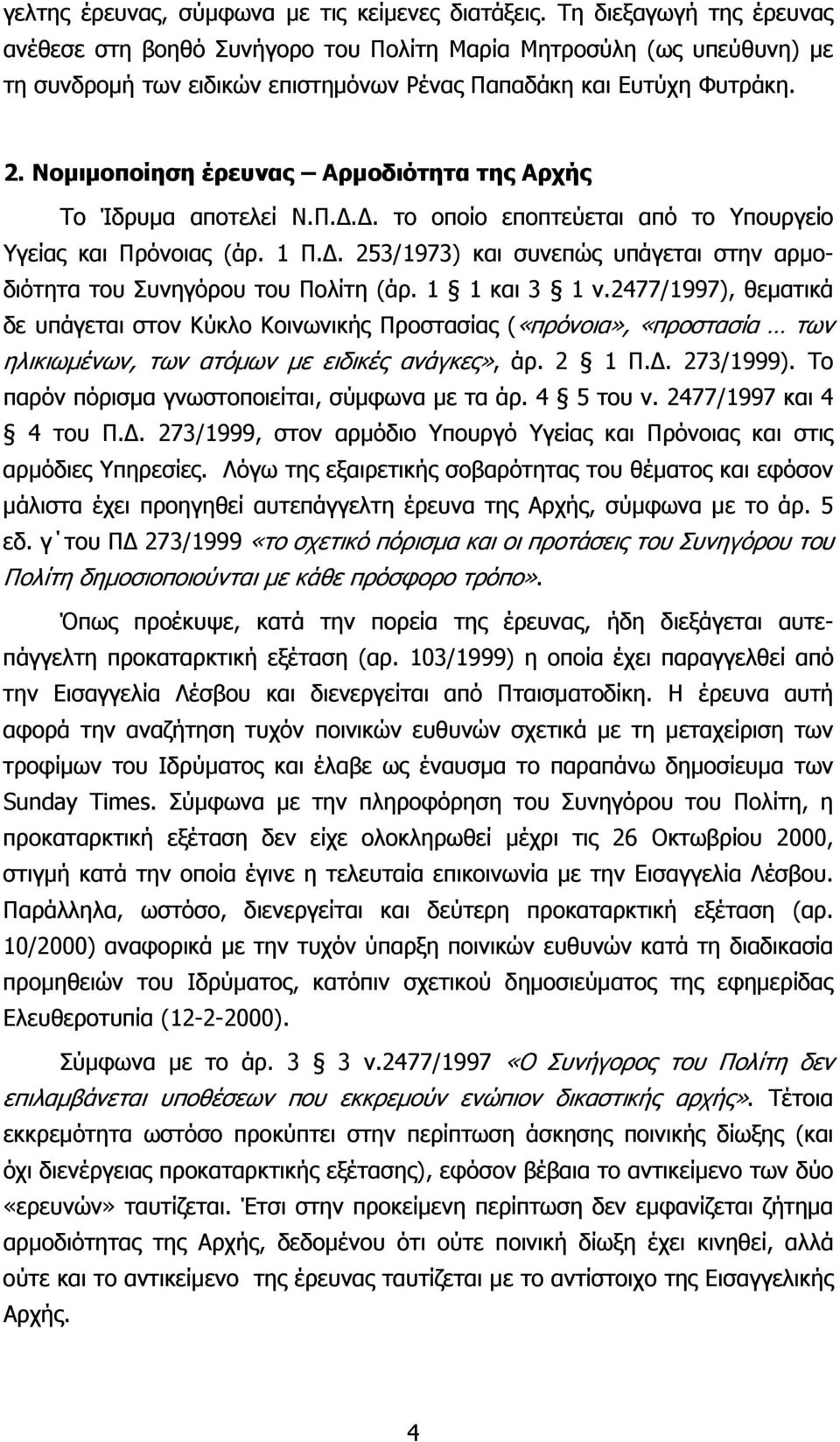 Νομιμοποίηση έρευνας Αρμοδιότητα της Αρχής Το Ίδρυμα αποτελεί Ν.Π.Δ.Δ. το οποίο εποπτεύεται από το Υπουργείο Υγείας και Πρόνοιας (άρ. 1 Π.Δ. 253/1973) και συνεπώς υπάγεται στην αρμοδιότητα του Συνηγόρου του Πολίτη (άρ.