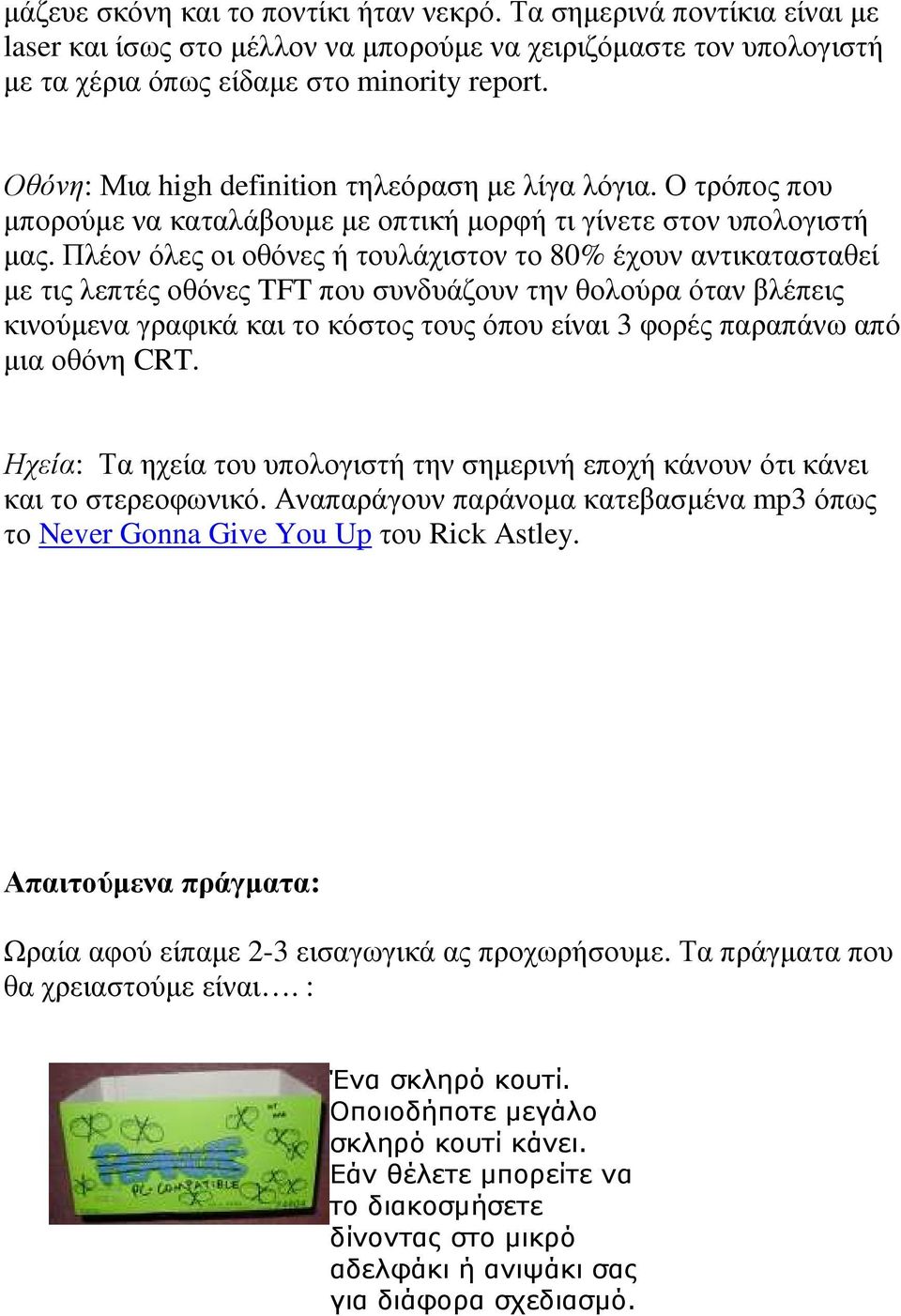 Πλέον όλες οι οθόνες ή τουλάχιστον το 80% έχουν αντικατασταθεί µε τις λεπτές οθόνες TFT που συνδυάζουν την θολούρα όταν βλέπεις κινούµενα γραφικά και το κόστος τους όπου είναι 3 φορές παραπάνω από