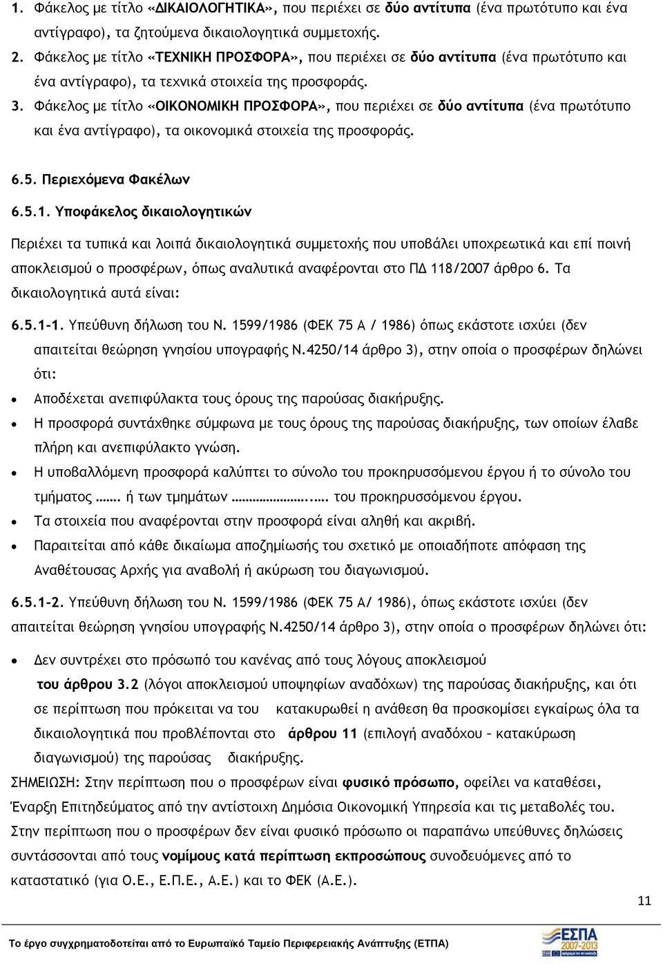 Φάκελος µε τίτλο «ΟΙΚΟΝΟΜΙΚΗ ΠΡΟΣΦΟΡΑ», που περιέχει σε δύο αντίτυπα (ένα πρωτότυπο και ένα αντίγραφο), τα οικονοµικά στοιχεία της προσφοράς. 6.5. Περιεχόµενα Φακέλων 6.5.1.