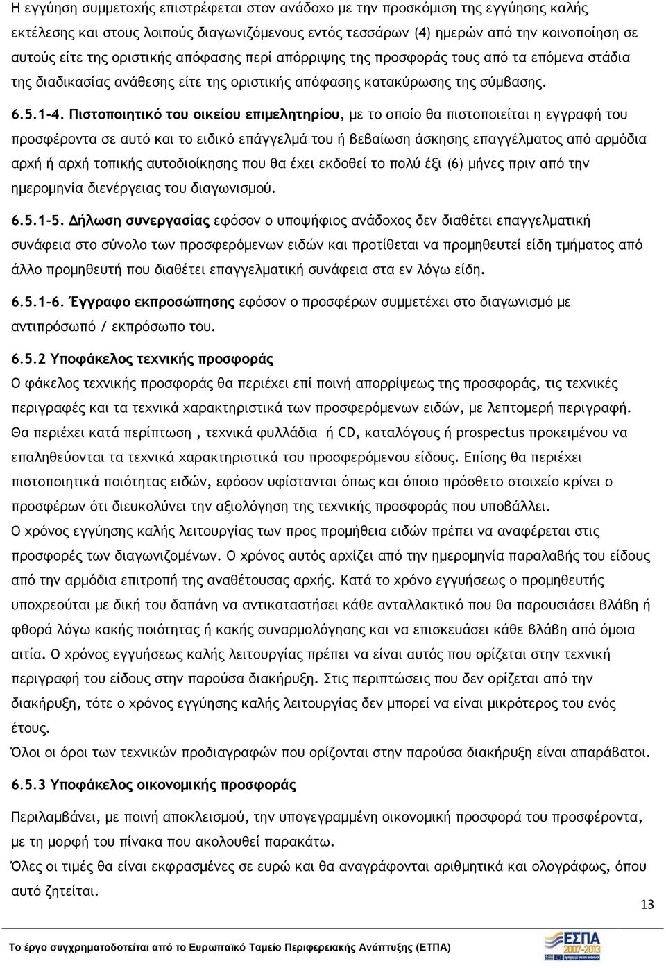 Πιστοποιητικό του οικείου επιµελητηρίου, µε το οποίο θα πιστοποιείται η εγγραφή του προσφέροντα σε αυτό και το ειδικό επάγγελµά του ή βεβαίωση άσκησης επαγγέλµατος από αρµόδια αρχή ή αρχή τοπικής