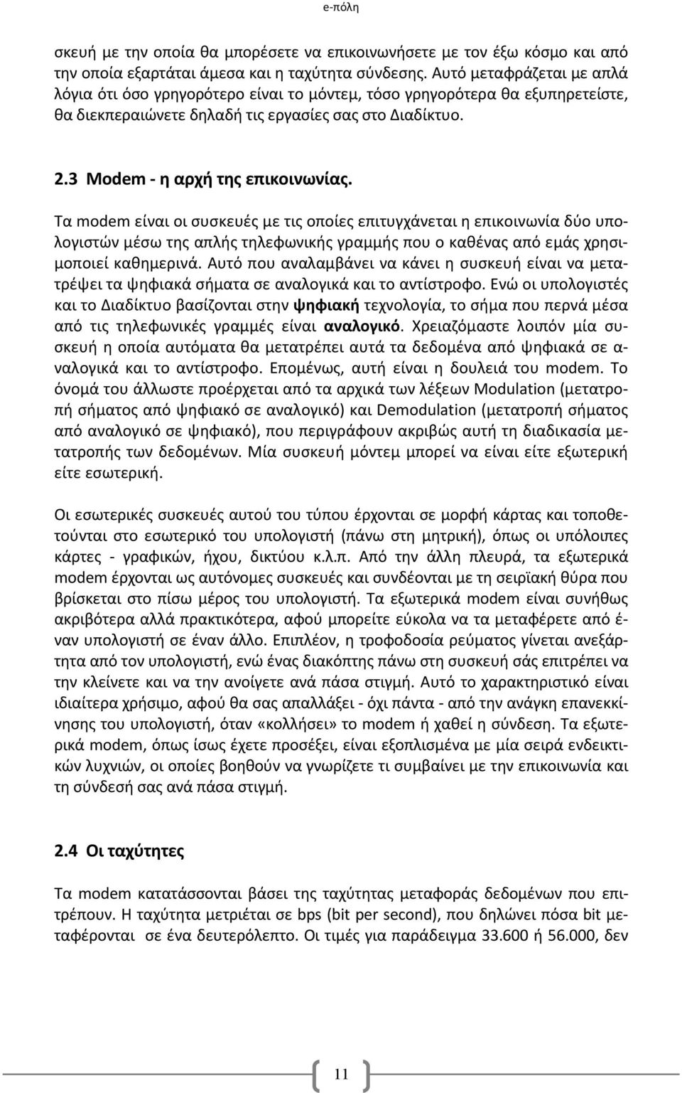 Τα modem είναι οι συσκευές με τις οποίες επιτυγχάνεται η επικοινωνία δύο υπολογιστών μέσω της απλής τηλεφωνικής γραμμής που ο καθένας από εμάς χρησιμοποιεί καθημερινά.