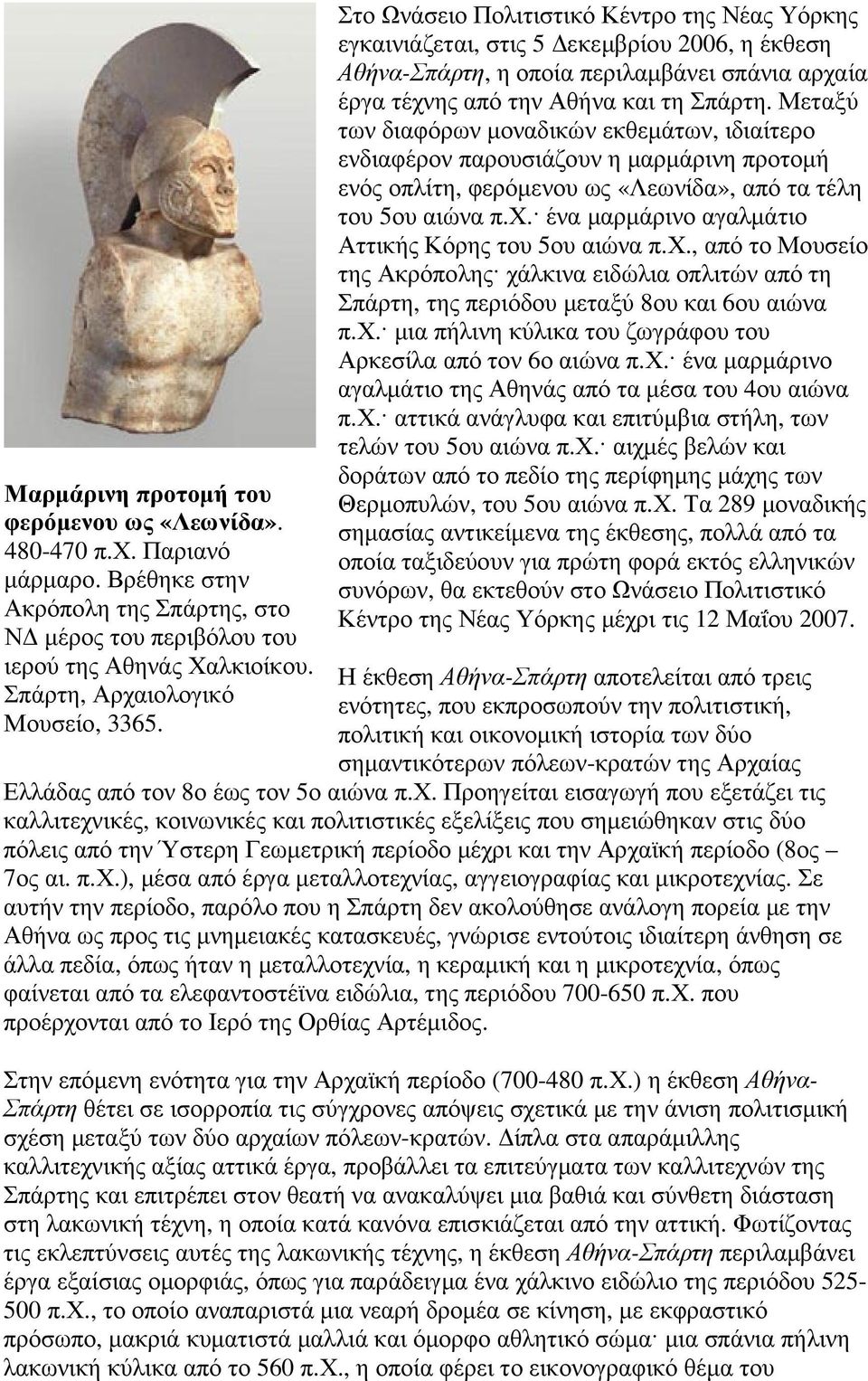 Στο Ωνάσειο Πολιτιστικό Κέντρο της Νέας Υόρκης εγκαινιάζεται, στις 5 εκεµβρίου 2006, η έκθεση Αθήνα-Σπάρτη, η οποία περιλαµβάνει σπάνια αρχαία έργα τέχνης από την Αθήνα και τη Σπάρτη.