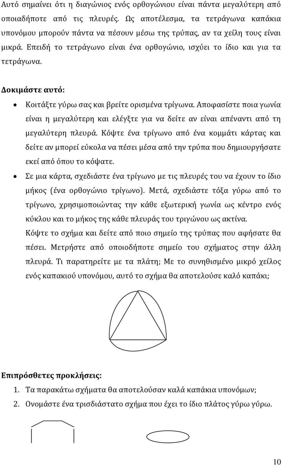 Δοκιμάστε αυτό: Κοιτάξτε γύρω σας και βρείτε ορισμένα τρίγωνα. Αποφασίστε ποια γωνία είναι η μεγαλύτερη και ελέγξτε για να δείτε αν είναι απέναντι από τη μεγαλύτερη πλευρά.