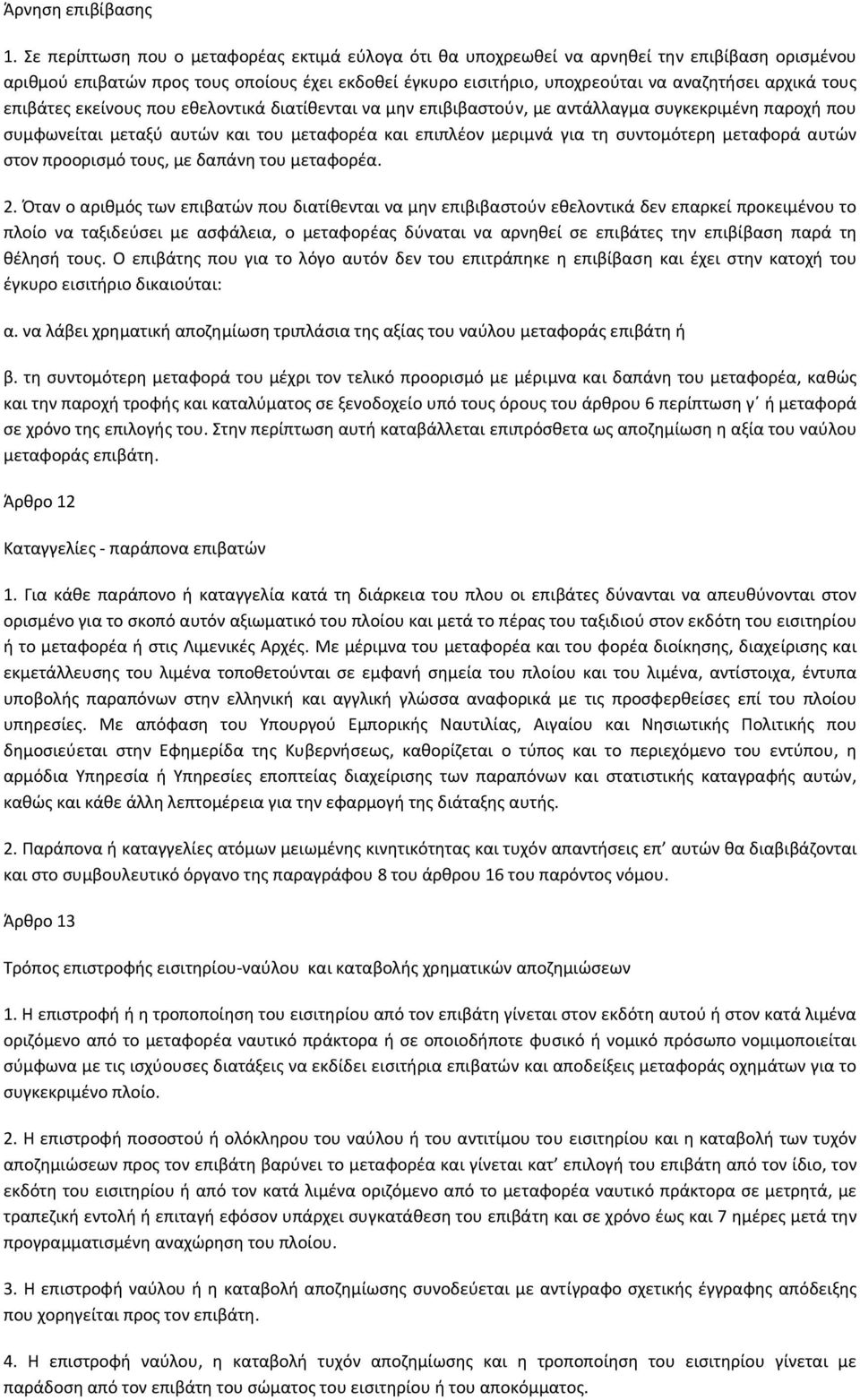 τους επιβάτες εκείνους που εθελοντικά διατίθενται να μην επιβιβαστούν, με αντάλλαγμα συγκεκριμένη παροχή που συμφωνείται μεταξύ αυτών και του μεταφορέα και επιπλέον μεριμνά για τη συντομότερη