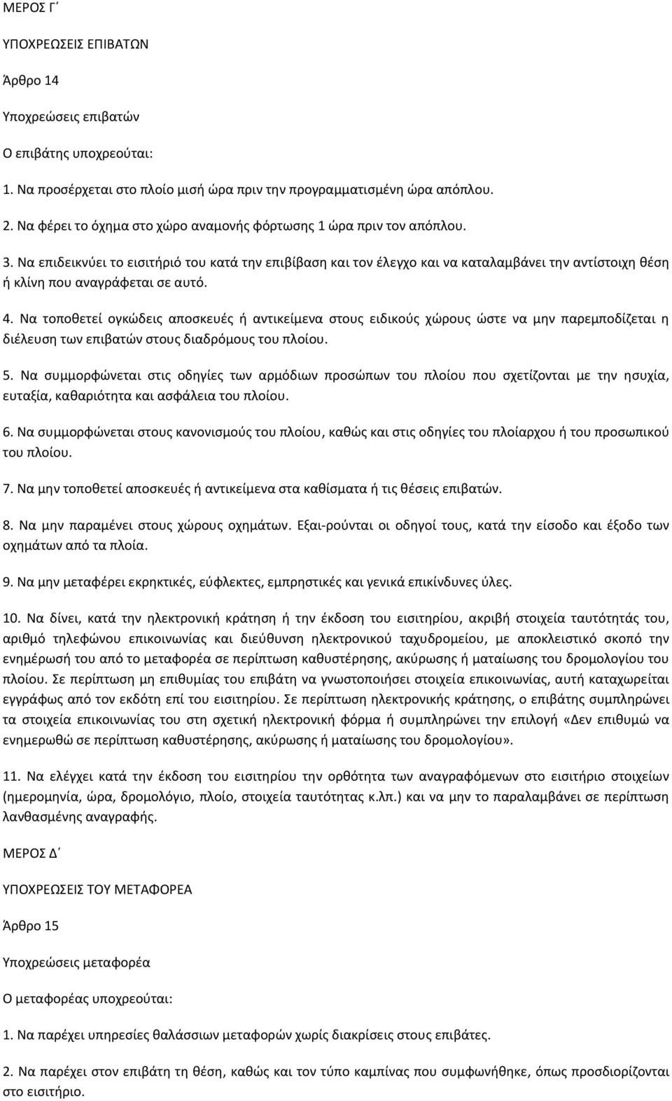 Να επιδεικνύει το εισιτήριό του κατά την επιβίβαση και τον έλεγχο και να καταλαμβάνει την αντίστοιχη θέση ή κλίνη που αναγράφεται σε αυτό. 4.