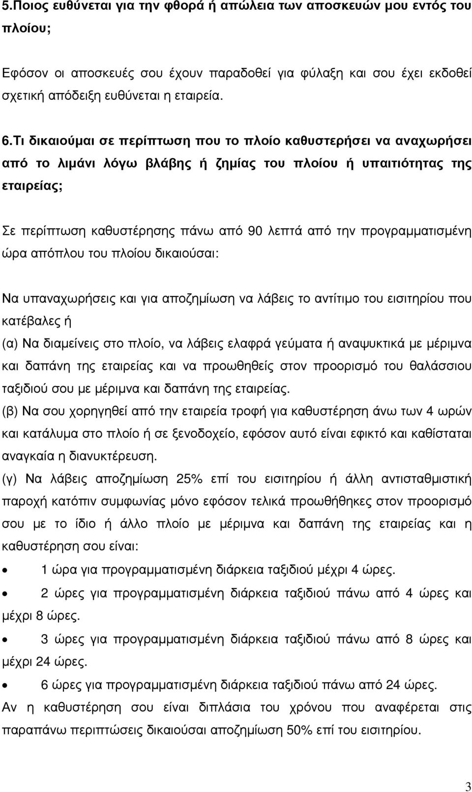 προγραµµατισµένη ώρα απόπλου του πλοίου δικαιούσαι: Να υπαναχωρήσεις και για αποζηµίωση να λάβεις το αντίτιµο του εισιτηρίου που κατέβαλες ή (α) Να διαµείνεις στο πλοίο, να λάβεις ελαφρά γεύµατα ή