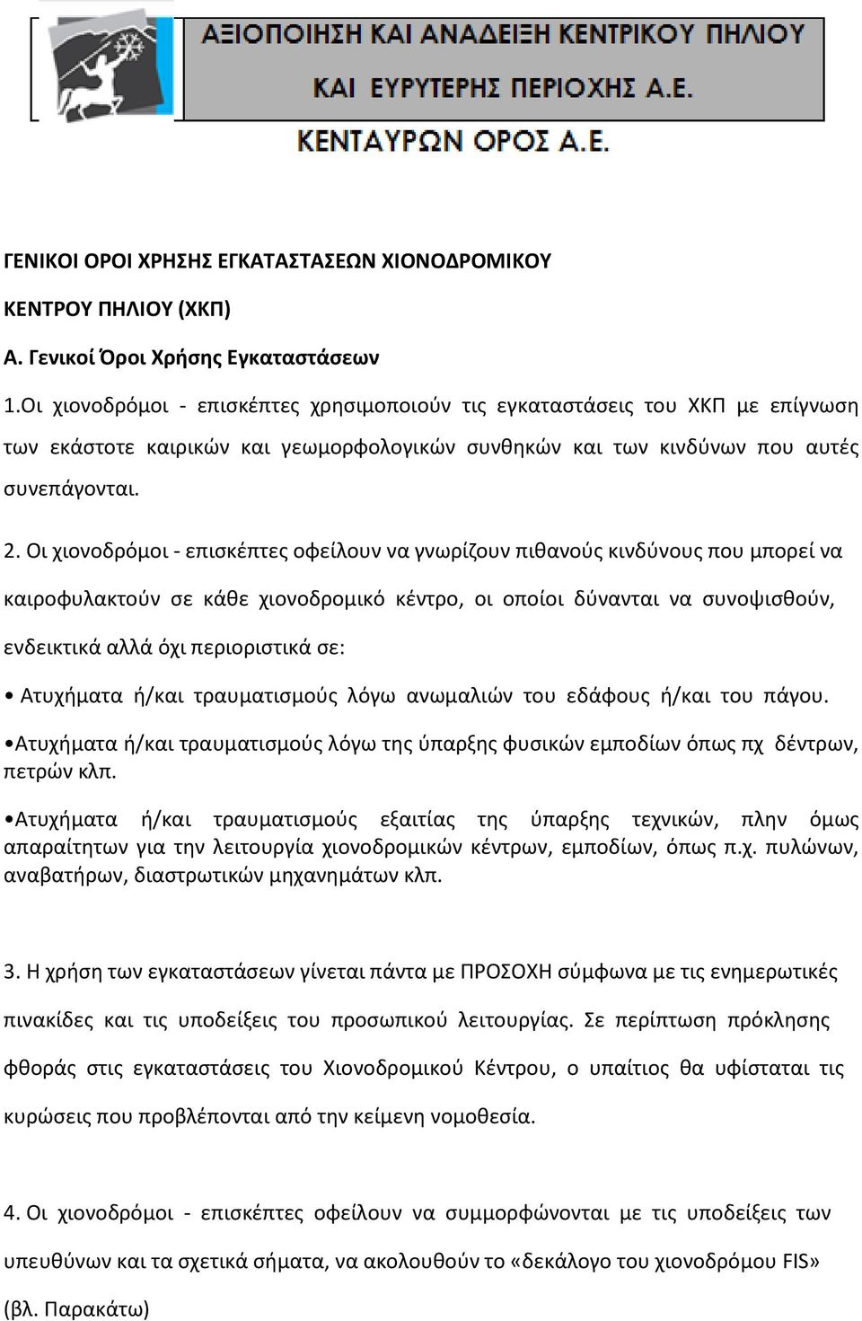 Οι χιονοδρόμοι επισκέπτες οφείλουν να γνωρίζουν πιθανούς κινδύνους που μπορεί να καιροφυλακτούν σε κάθε χιονοδρομικό κέντρο, οι οποίοι δύνανται να συνοψισθούν, ενδεικτικά αλλά όχι περιοριστικά σε: