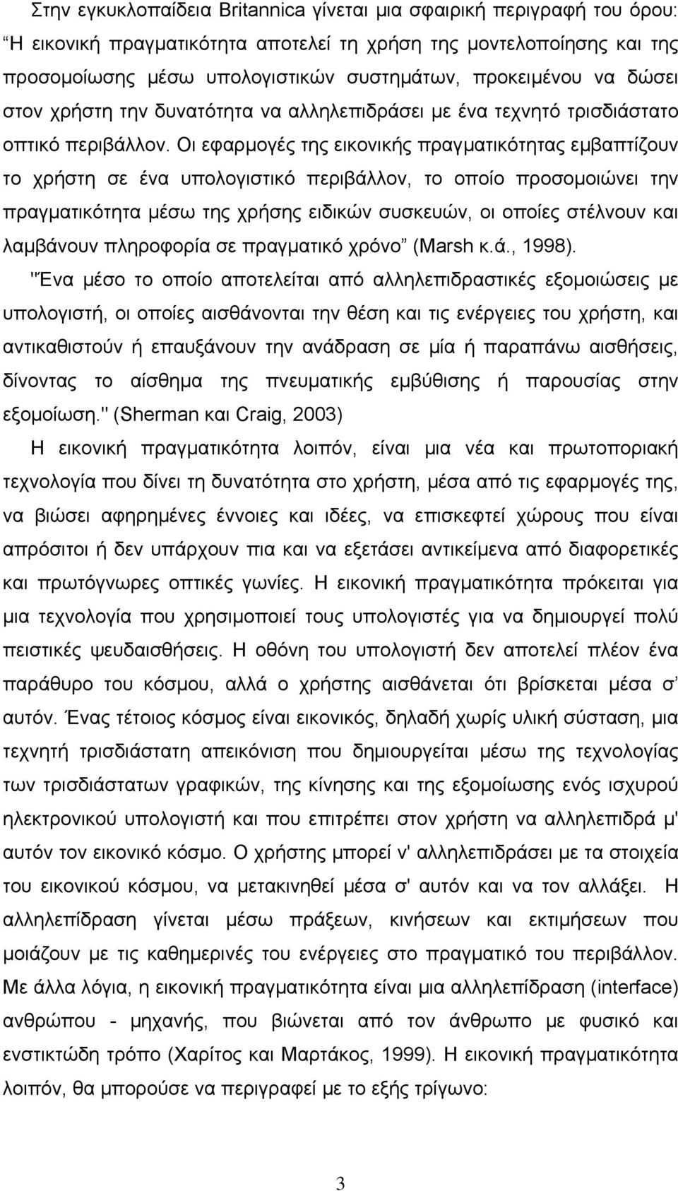 Οι εφαρµογές της εικονικής πραγµατικότητας εµβαπτίζουν το χρήστη σε ένα υπολογιστικό περιβάλλον, το οποίο προσοµοιώνει την πραγµατικότητα µέσω της χρήσης ειδικών συσκευών, οι οποίες στέλνουν και