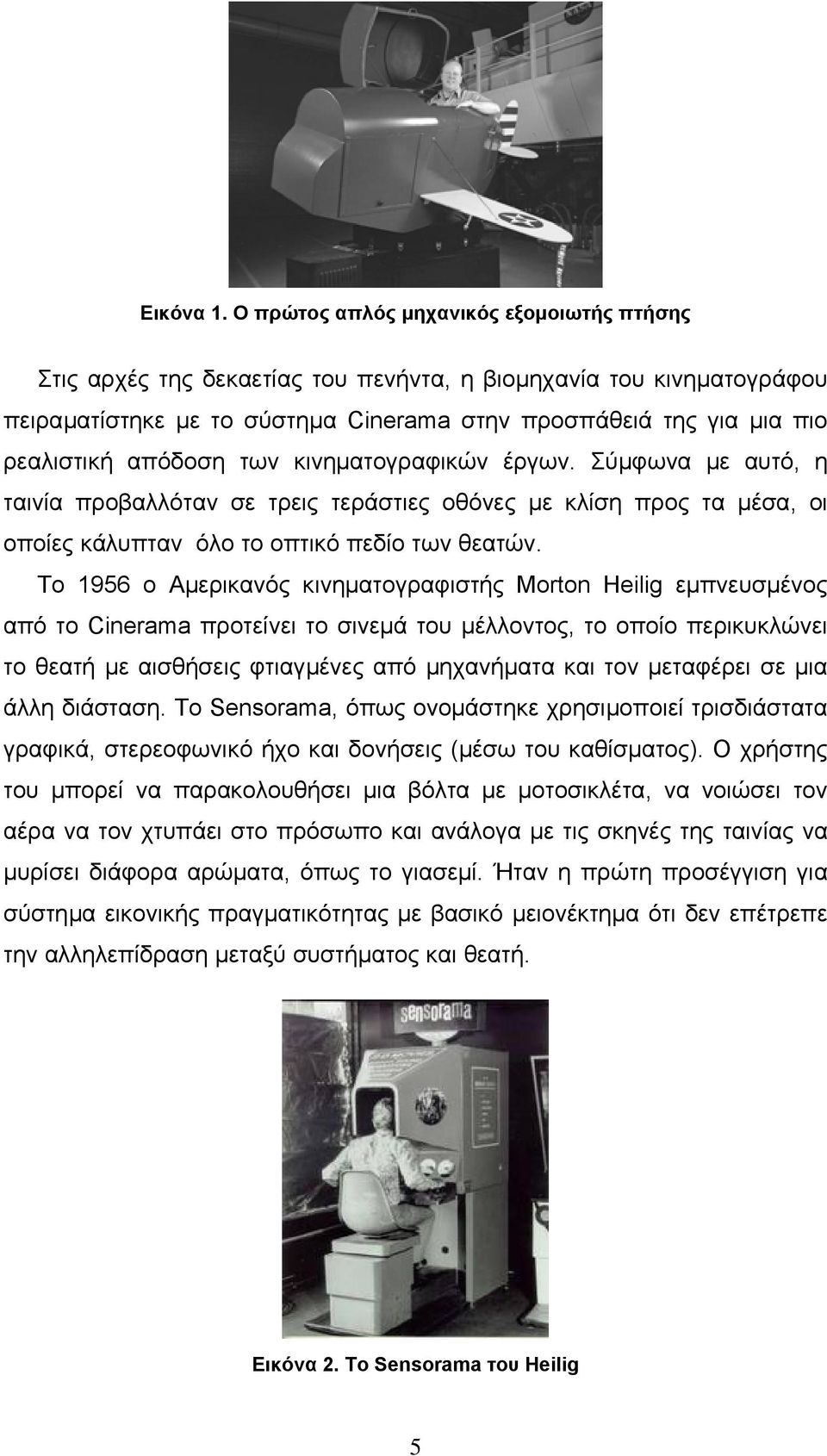 απόδοση των κινηµατογραφικών έργων. Σύµφωνα µε αυτό, η ταινία προβαλλόταν σε τρεις τεράστιες οθόνες µε κλίση προς τα µέσα, οι οποίες κάλυπταν όλο το οπτικό πεδίο των θεατών.