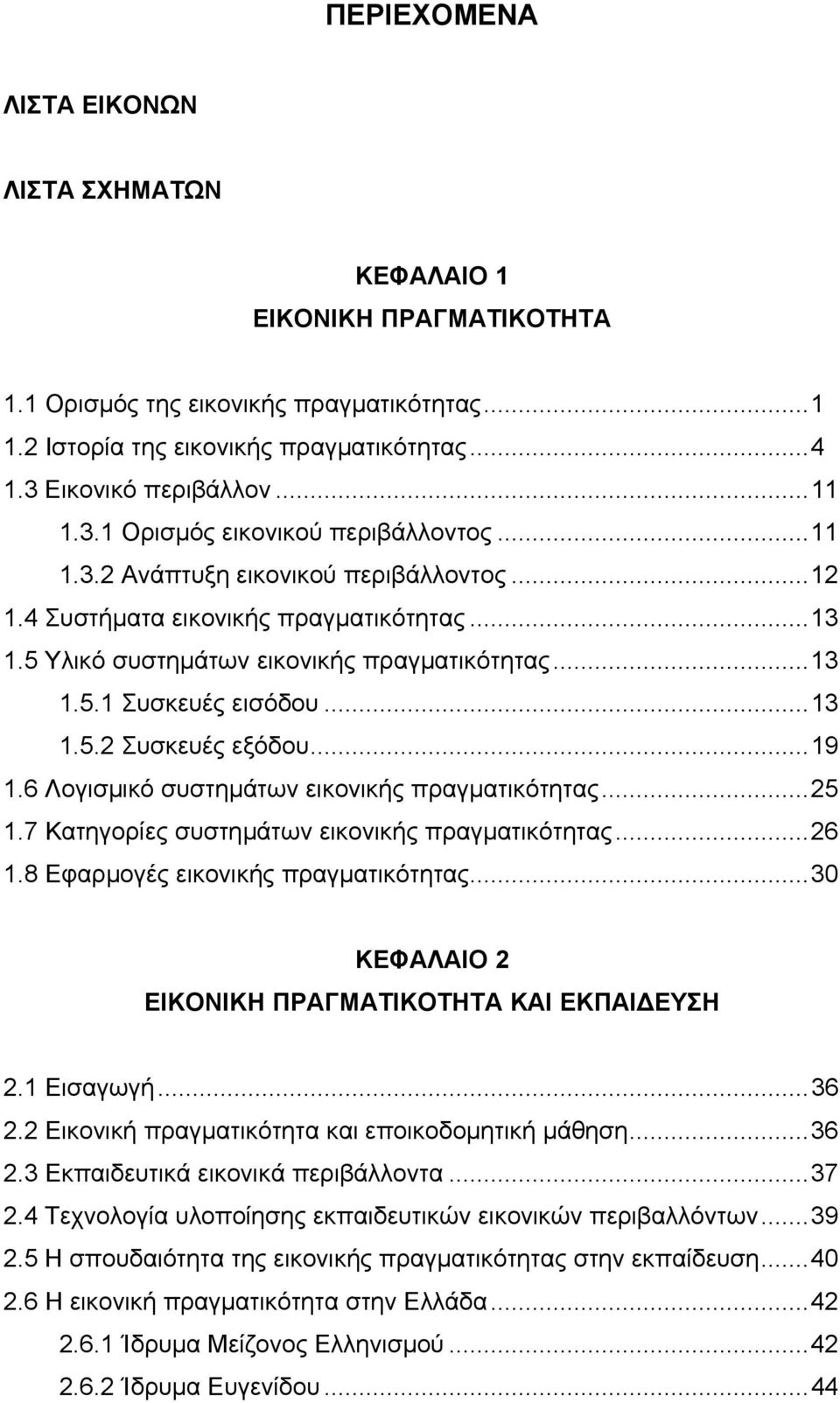 ..13 1.5.2 Συσκευές εξόδου...19 1.6 Λογισµικό συστηµάτων εικονικής πραγµατικότητας...25 1.7 Κατηγορίες συστηµάτων εικονικής πραγµατικότητας...26 1.8 Εφαρµογές εικονικής πραγµατικότητας.